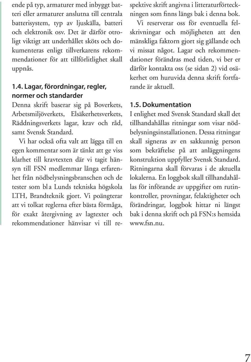 Lagar, förordningar, regler, normer och standarder Denna skrift baserar sig på Boverkets, Arbetsmiljöverkets, Elsäkerhetsverkets, Räddningsverkets lagar, krav och råd, samt Svensk Standard.