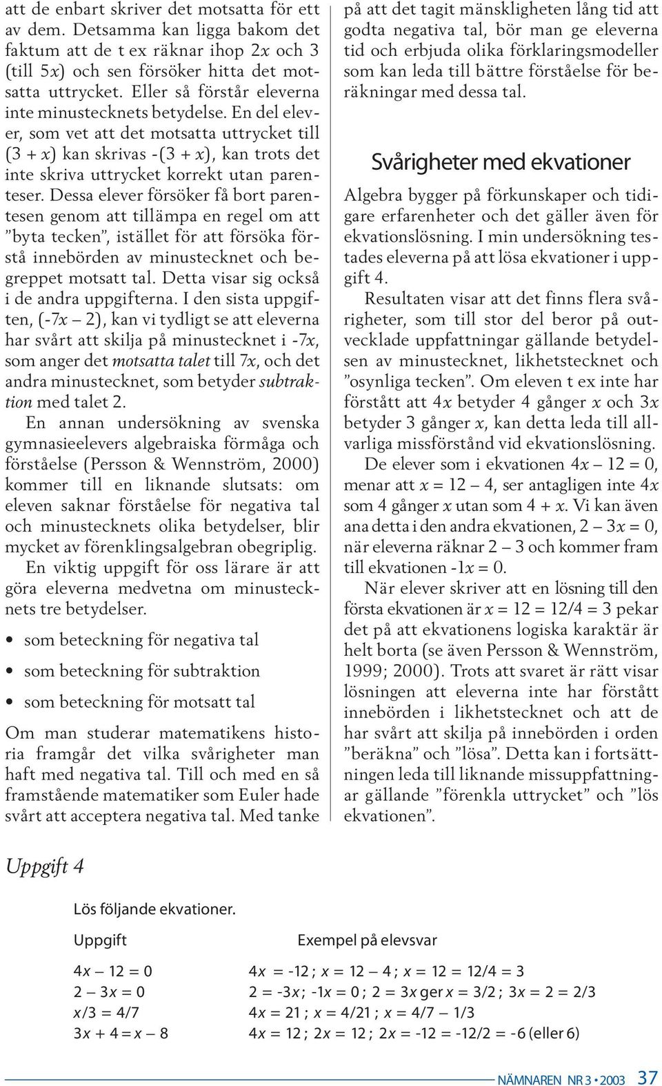 En del elever, som vet att det motsatta uttrycket till (3 + x) kan skrivas -(3 + x), kan trots det inte skriva uttrycket korrekt utan parenteser.