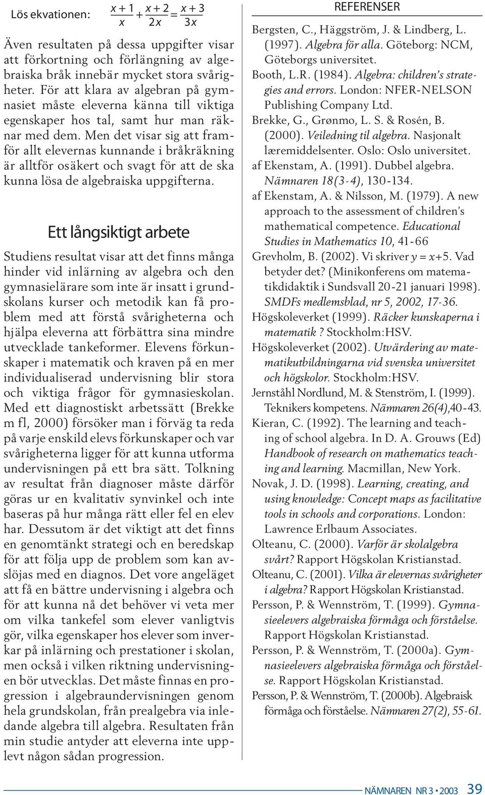 Men det visar sig att framför allt elevernas kunnande i bråkräkning är alltför osäkert och svagt för att de ska kunna lösa de algebraiska uppgifterna.