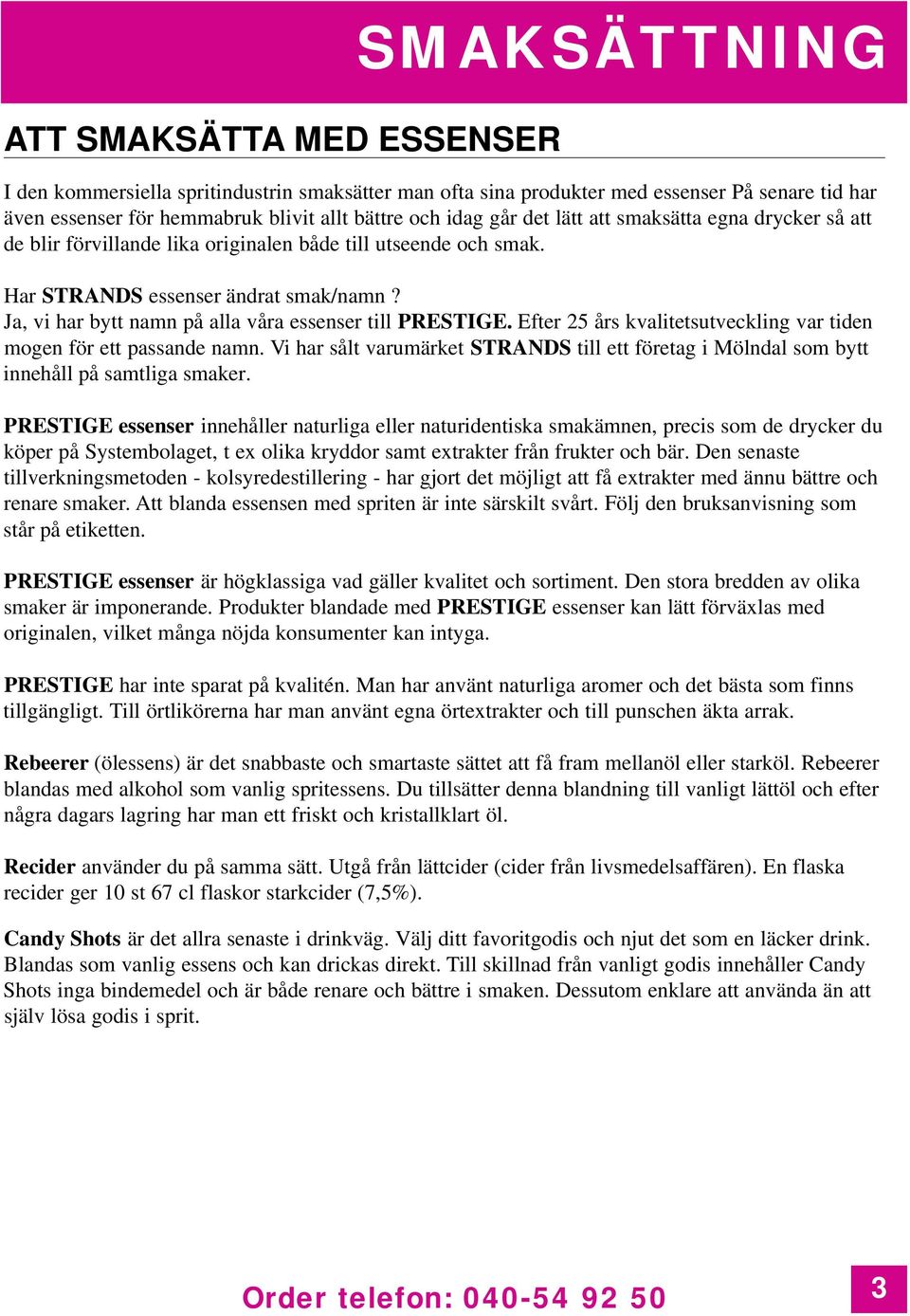 Ja, vi har bytt namn på alla våra essenser till PRESTIGE. Efter 25 års kvalitetsutveckling var tiden mogen för ett passande namn.