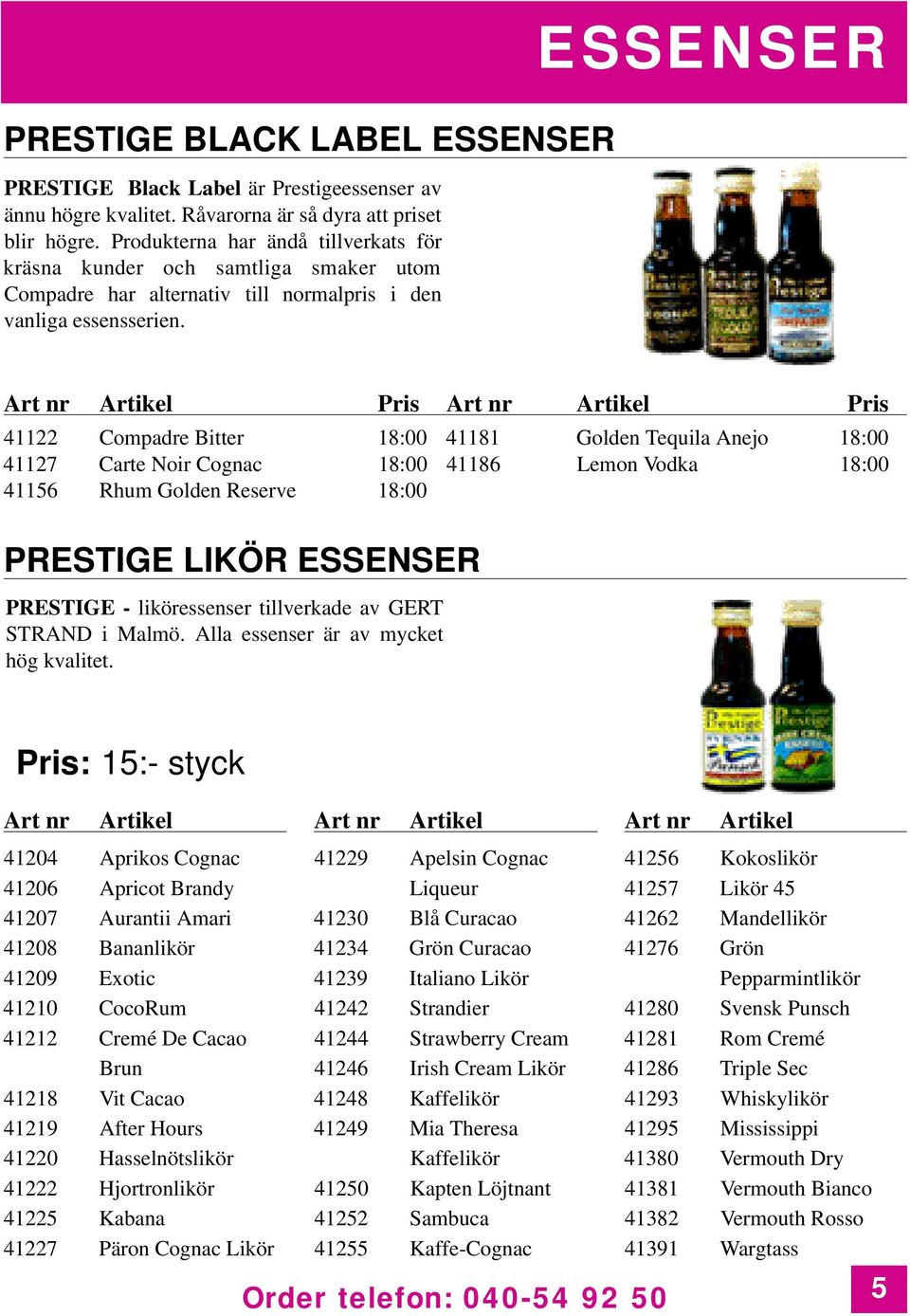 E S S E N S E R 41122 Compadre Bitter 18:00 41181 Golden Tequila Anejo 18:00 41127 Carte Noir Cognac 18:00 41186 Lemon Vodka 18:00 41156 Rhum Golden Reserve 18:00 PRESTIGE LIKÖR ESSENSER PRESTIGE -