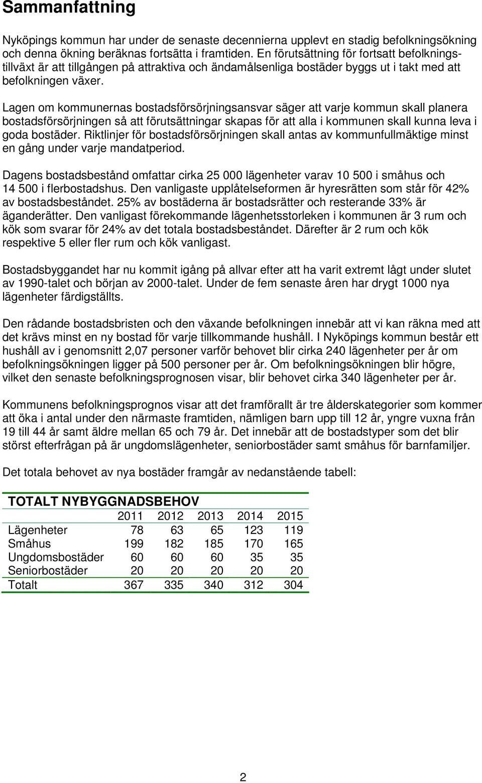 Lagen om kommunernas bostadsförsörjningsansvar säger att varje kommun skall planera bostadsförsörjningen så att förutsättningar skapas för att alla i kommunen skall kunna leva i goda bostäder.