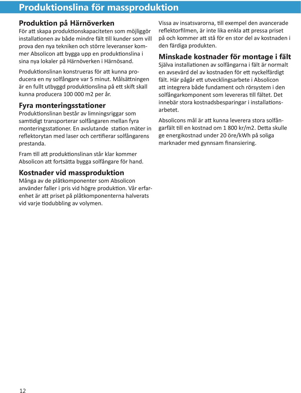 Målsättningen är en fullt utbyggd produktionslina på ett skift skall kunna producera 100 000 m2 per år.