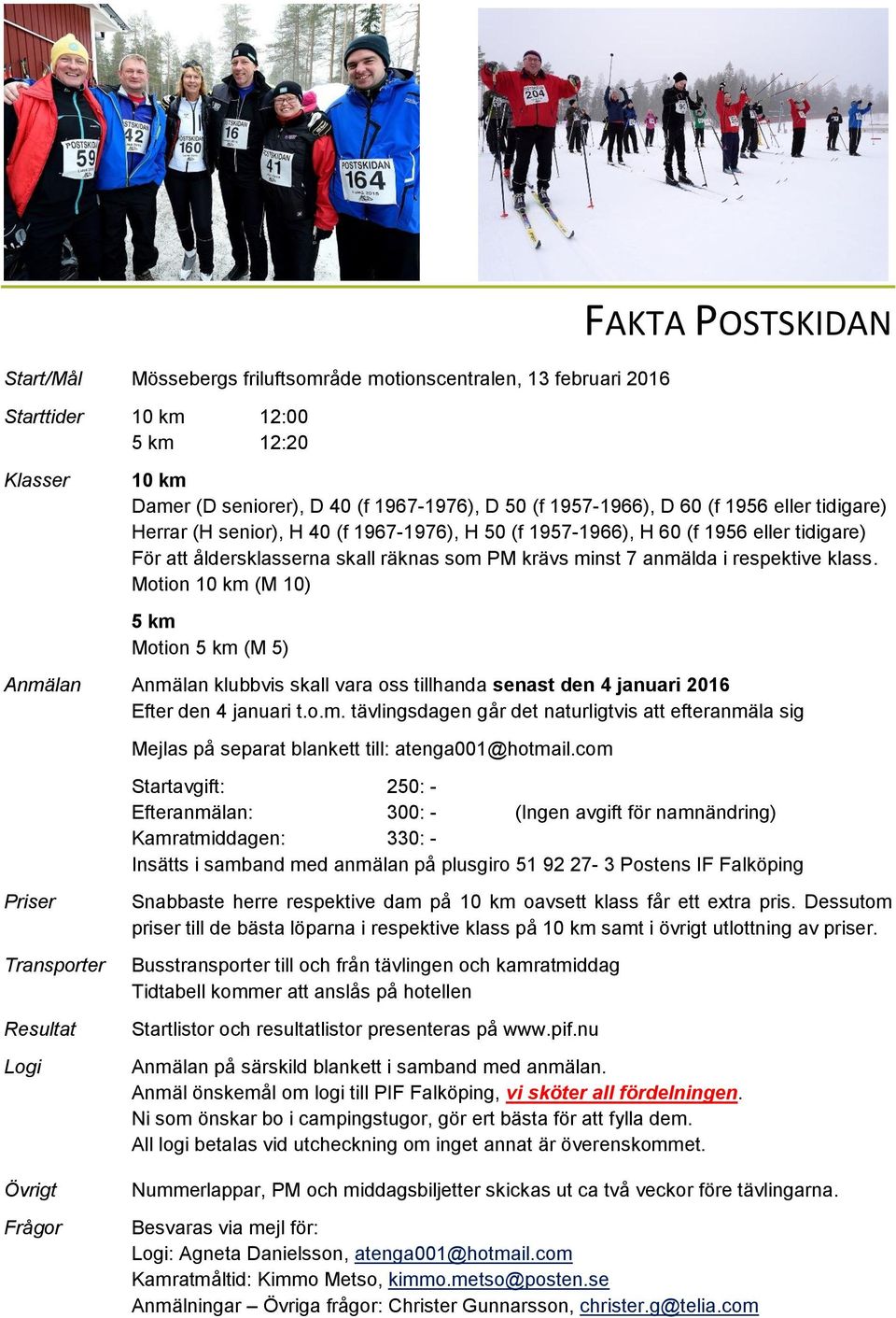 Motion 10 km (M 10) 5 km Motion 5 km (M 5) Anmälan Anmälan klubbvis skall vara oss tillhanda senast den 4 januari 2016 Efter den 4 januari t.o.m. tävlingsdagen går det naturligtvis att efteranmäla sig Priser Transporter Resultat Logi Mejlas på separat blankett till: atenga001@hotmail.