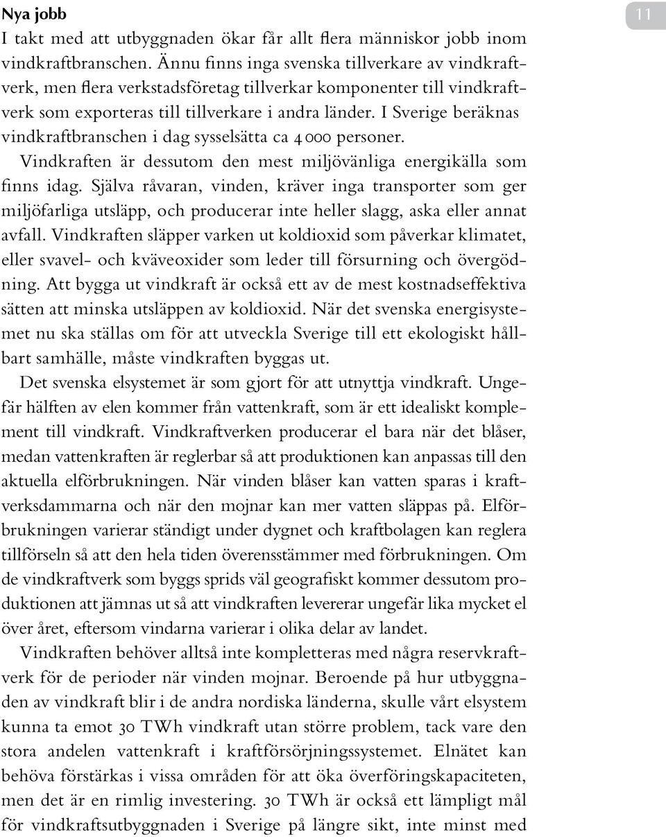 I Sverige beräknas vindkraftbranschen i dag sysselsätta ca 4 000 personer. Vindkraften är dessutom den mest miljövänliga energikälla som finns idag.