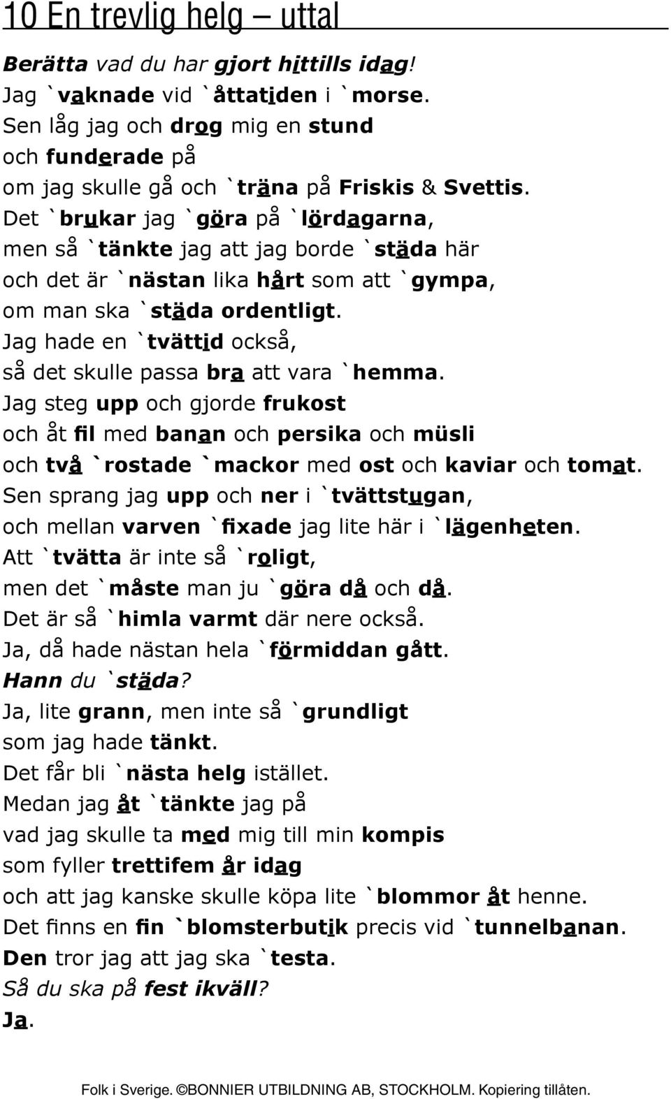 Det `brukar jag `göra på `lördagarna, men så `tänkte jag att jag borde `städa här och det är `nästan lika hårt som att `gympa, om man ska `städa ordentligt.