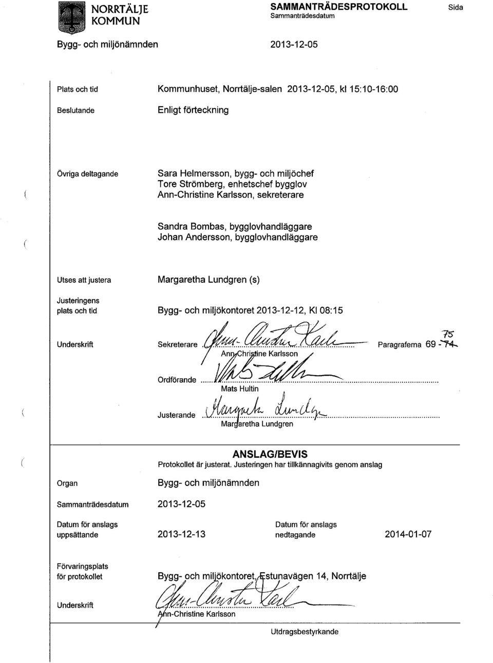 och miljöchef, enhetschef bygglov Ann-Christine Karlsson, sekreterare Sandra Bombas, bygglovhandläggare Johan Andersson, bygglovhandläggare Utses att justera Justeringens plats och tid Margaretha