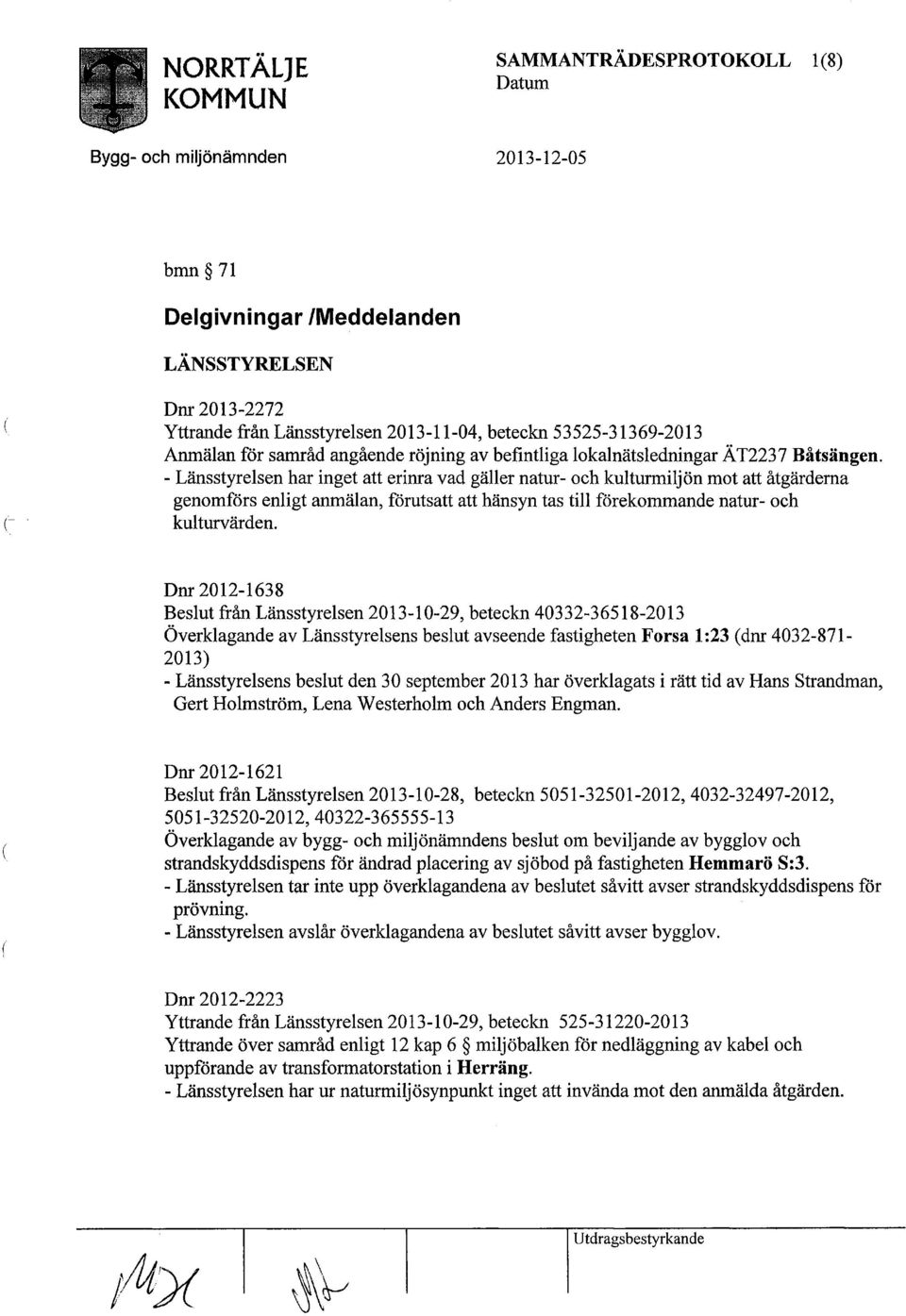 - Länsstyrelsen har inget att erinra vad gäller natur- och kulturmiljön mot att åtgärderna genomförs enligt anmälan, förutsatt att hänsyn tas till förekommande natur- och kulturvärden.