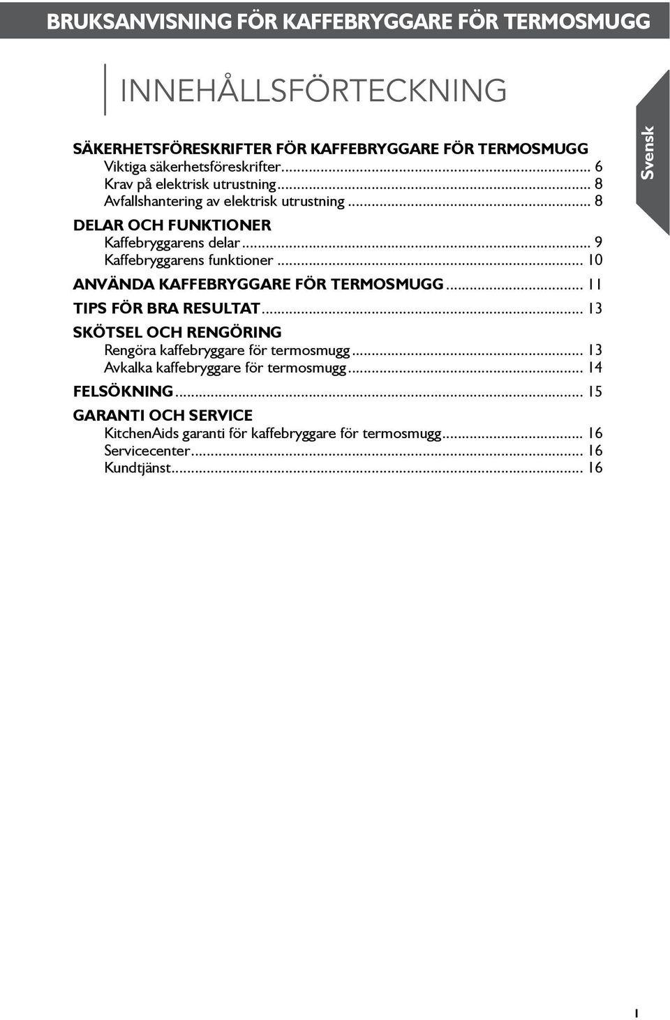 .. 10 Använda kaffebryggare för termosmugg... 11 Tips för bra resultat... 13 SKÖTSEL OCH RENGÖRING Rengöra kaffebryggare för termosmugg.