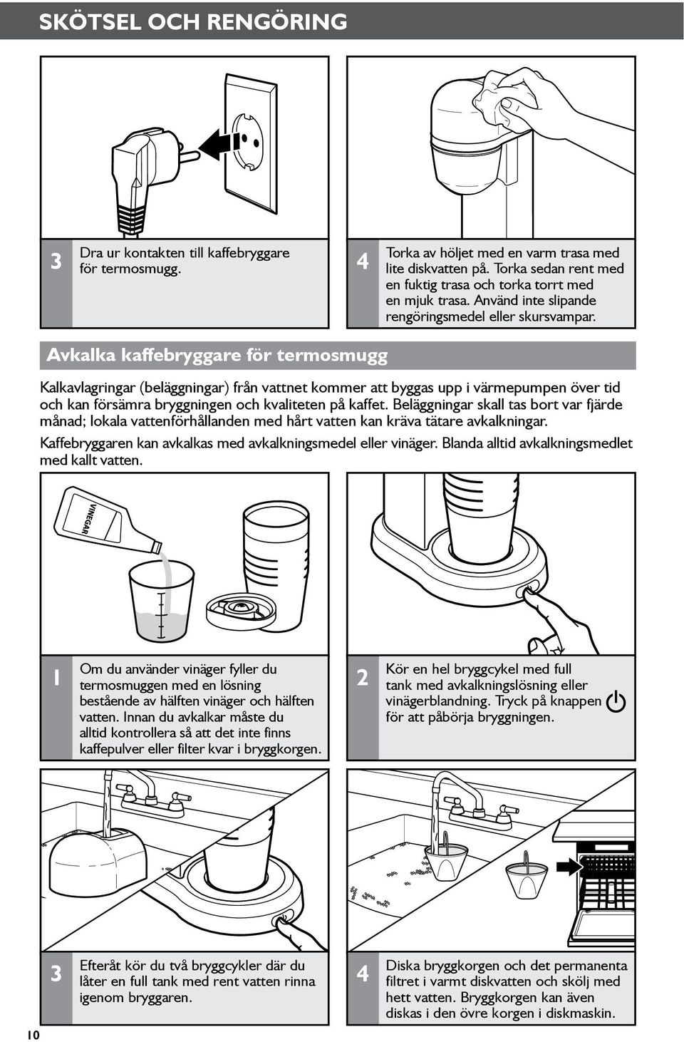 Avkalka kaffebryggare för termosmugg Kalkavlagringar (beläggningar) från vattnet kommer att byggas upp i värmepumpen över tid och kan försämra bryggningen och kvaliteten på kaffet.