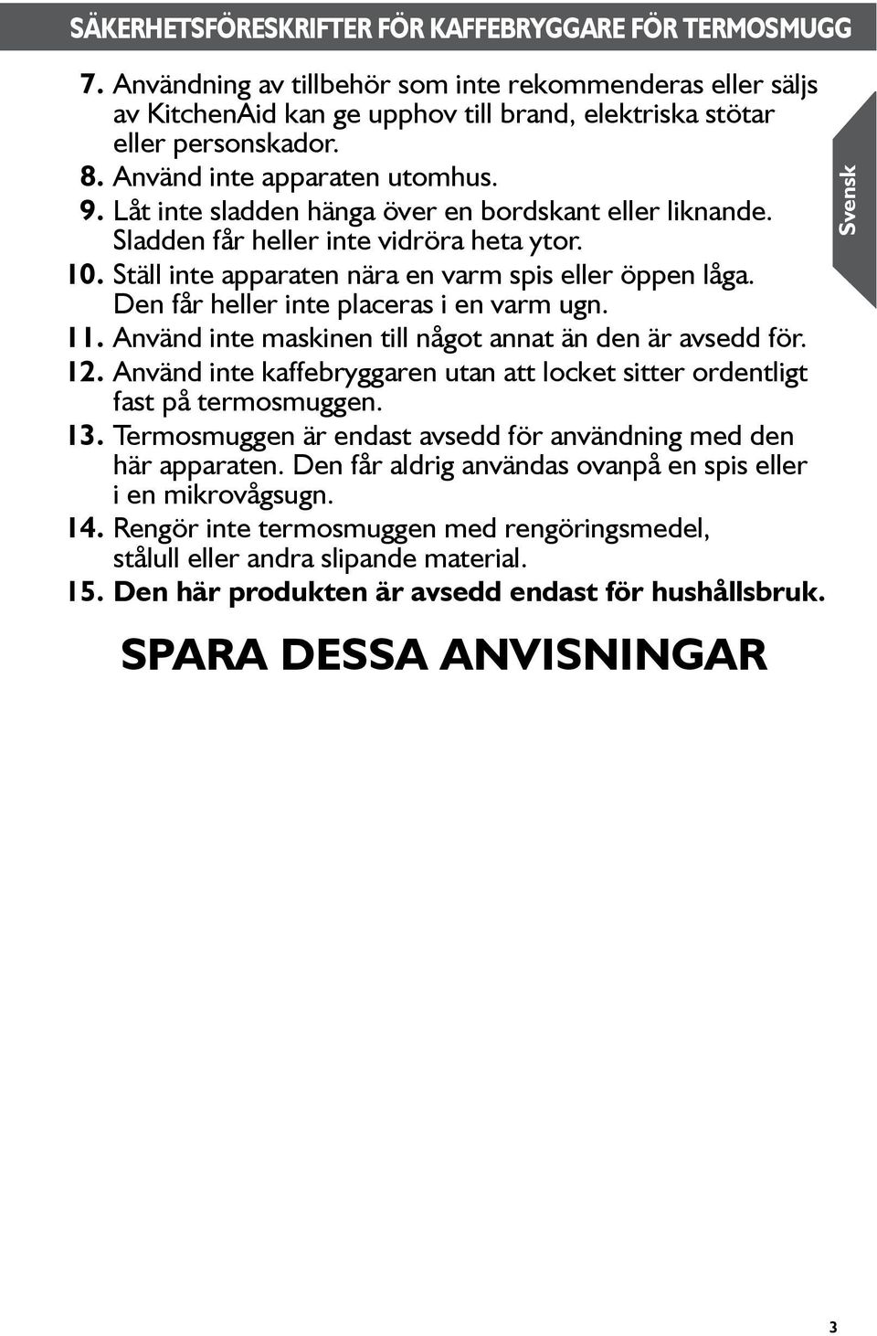 Den får heller inte placeras i en varm ugn. 11. Använd inte maskinen till något annat än den är avsedd för. 12. Använd inte kaffebryggaren utan att locket sitter ordentligt fast på termosmuggen. 13.