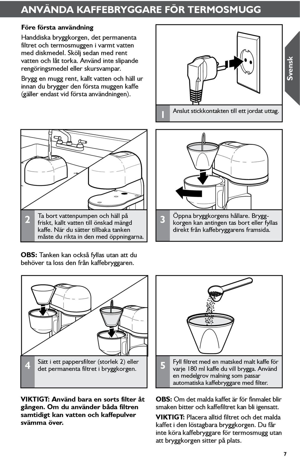 Svensk 1 Anslut stickkontakten till ett jordat uttag. 2 Ta bort vattenpumpen och häll på friskt, kallt vatten till önskad mängd kaffe.