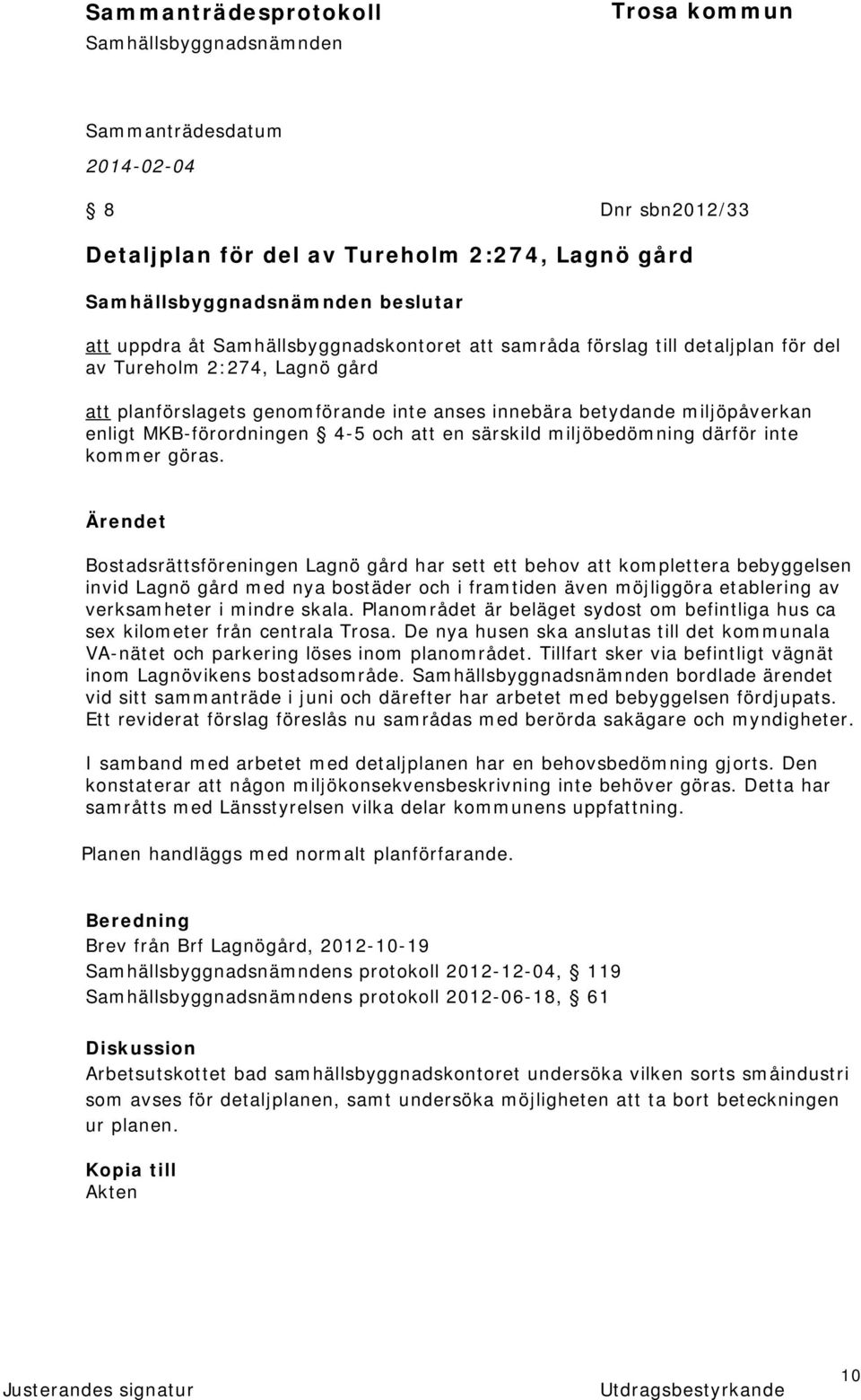 Bostadsrättsföreningen Lagnö gård har sett ett behov att komplettera bebyggelsen invid Lagnö gård med nya bostäder och i framtiden även möjliggöra etablering av verksamheter i mindre skala.