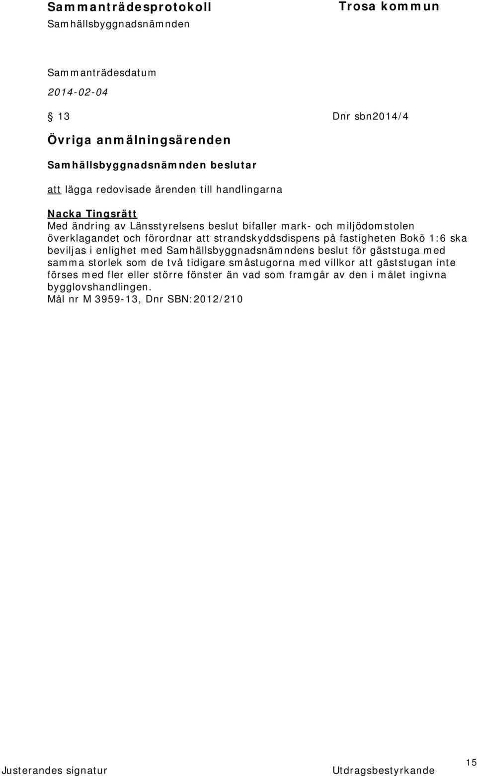 ska beviljas i enlighet med s beslut för gäststuga med samma storlek som de två tidigare småstugorna med villkor att gäststugan inte