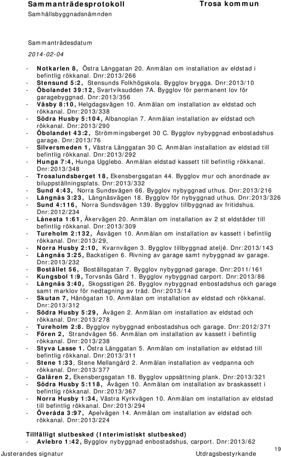 Dnr:2013/338 - Södra Husby 5:104, Albanoplan 7. Anmälan installation av eldstad och rökkanal. Dnr:2013/290 - Öbolandet 43:2, Strömmingsberget 30 C. Bygglov nybyggnad enbostadshus garage.