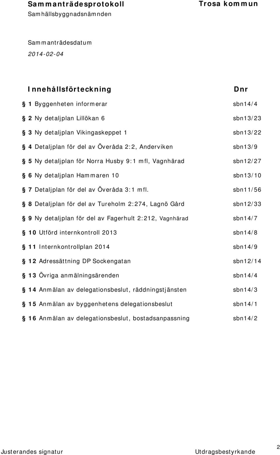 sbn11/56 8 Detaljplan för del av Tureholm 2:274, Lagnö Gård sbn12/33 9 Ny detaljplan för del av Fagerhult 2:212, Vagnhärad sbn14/7 10 Utförd internkontroll 2013 sbn14/8 11 Internkontrollplan 2014