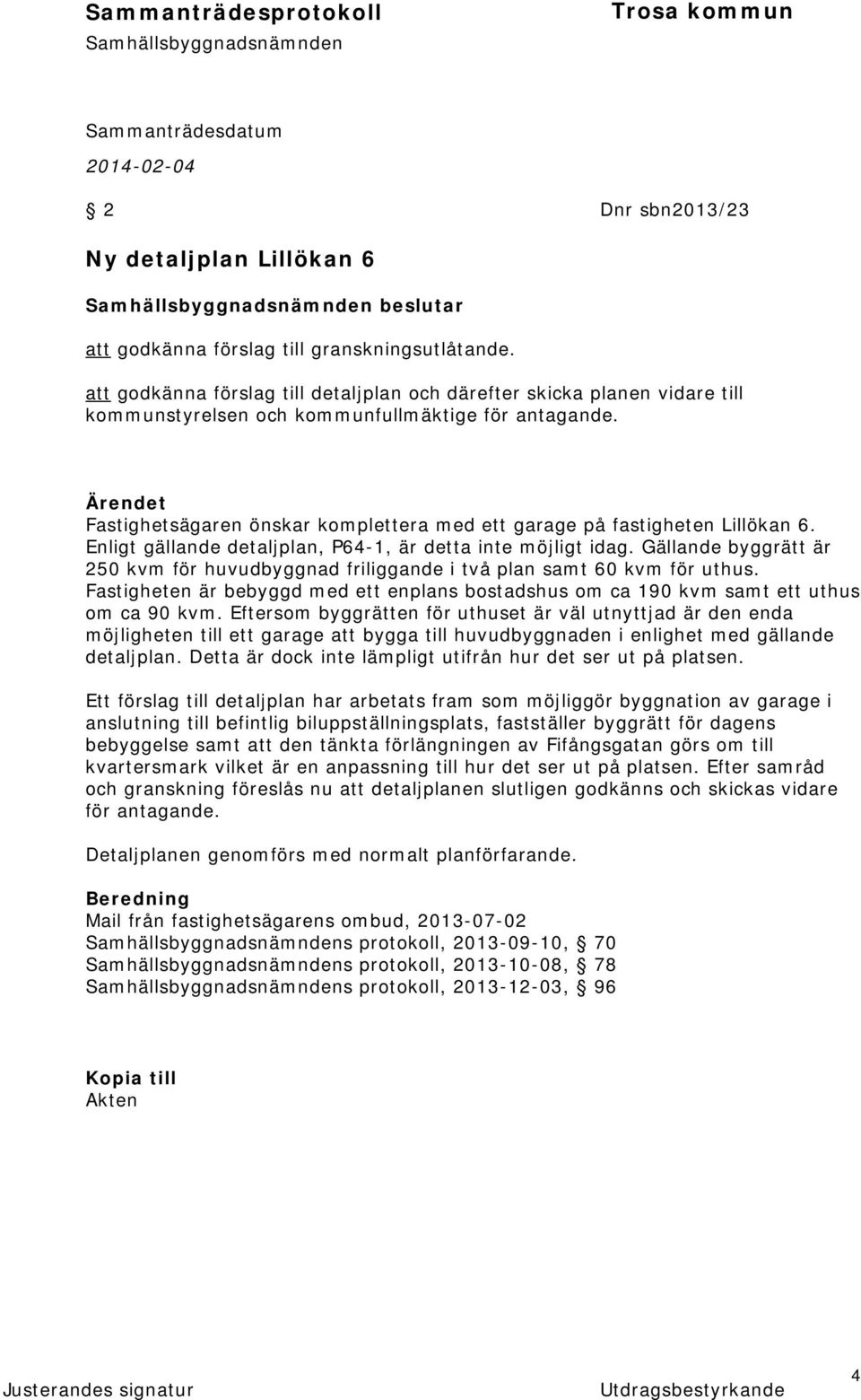 Fastighetsägaren önskar komplettera med ett garage på fastigheten Lillökan 6. Enligt gällande detaljplan, P64-1, är detta inte möjligt idag.