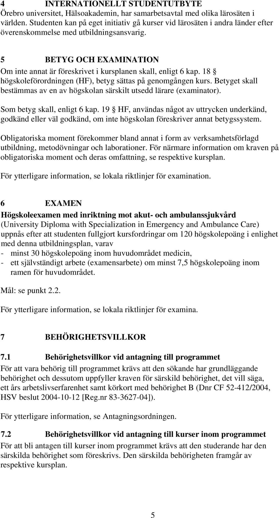 5 BETYG OCH EXAMINATION Om inte annat är föreskrivet i kursplanen skall, enligt 6 kap. 18 högskoleförordningen (HF), betyg sättas på genomgången kurs.