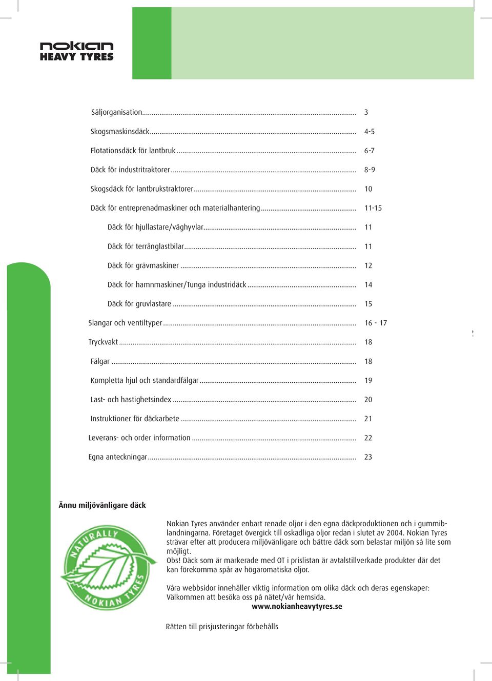 .. 14 äck för gruvlastare... 15 Slangar och ventiltyper... 16-17 Tryckvakt... 18 2 Fälgar... 18 Kompletta hjul och standardfälgar... 19 Last- och hastighetsindex... 20 Instruktioner för däckarbete.