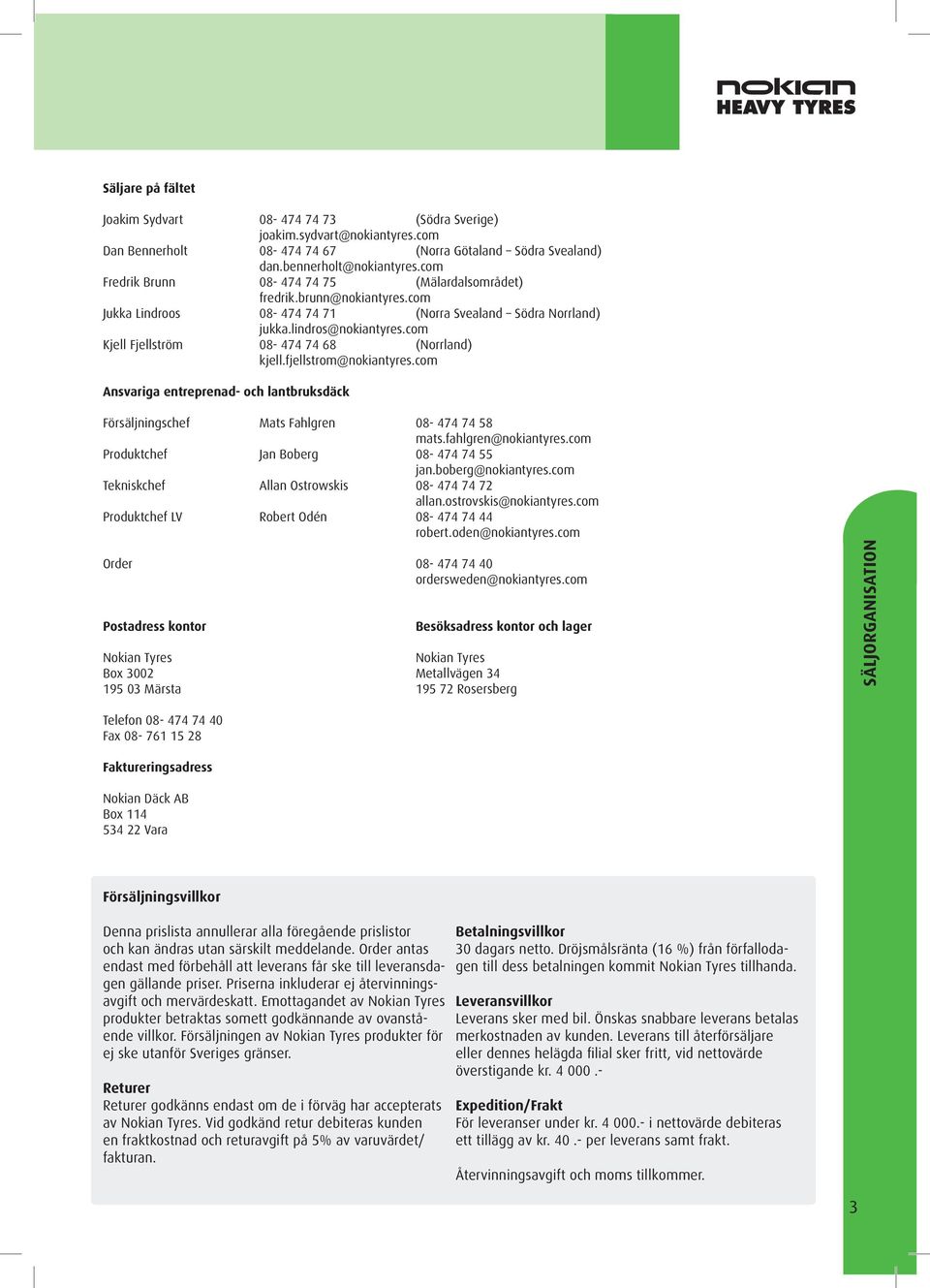 com Kjell Fjellström 08-474 74 68 (Norrland) kjell.fjellstrom@nokiantyres.com Ansvariga entreprenad- och lantbruksdäck Försäljningschef Mats Fahlgren 08-474 74 58 mats.fahlgren@nokiantyres.