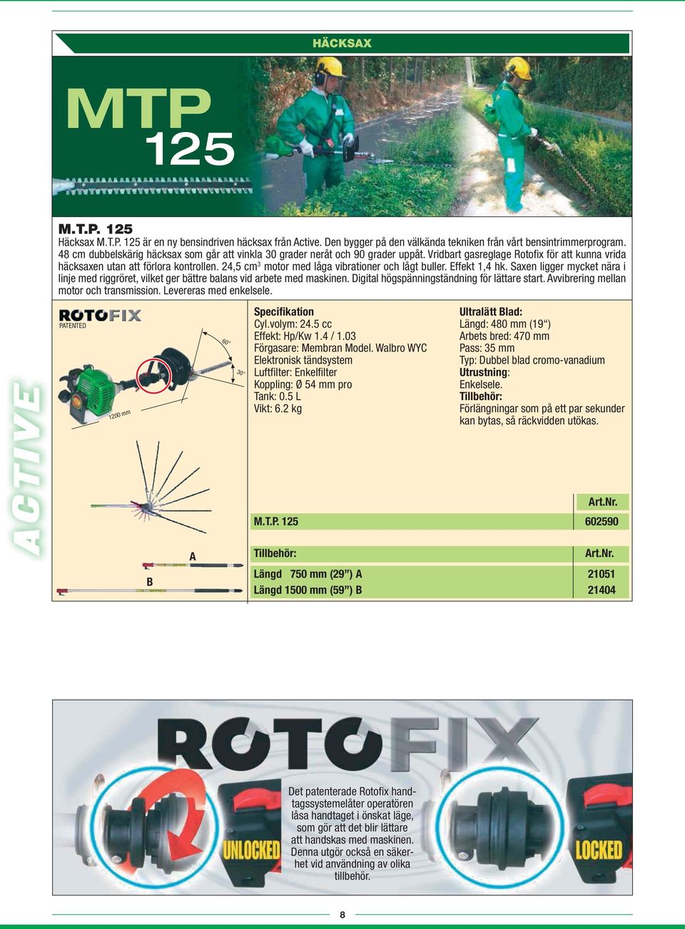 24,5 cm 3 motor med låga vibrationer och lågt buller. Effekt 1,4 hk. Saxen ligger mycket nära i linje med riggröret, vilket ger bättre balans vid arbete med maskinen.