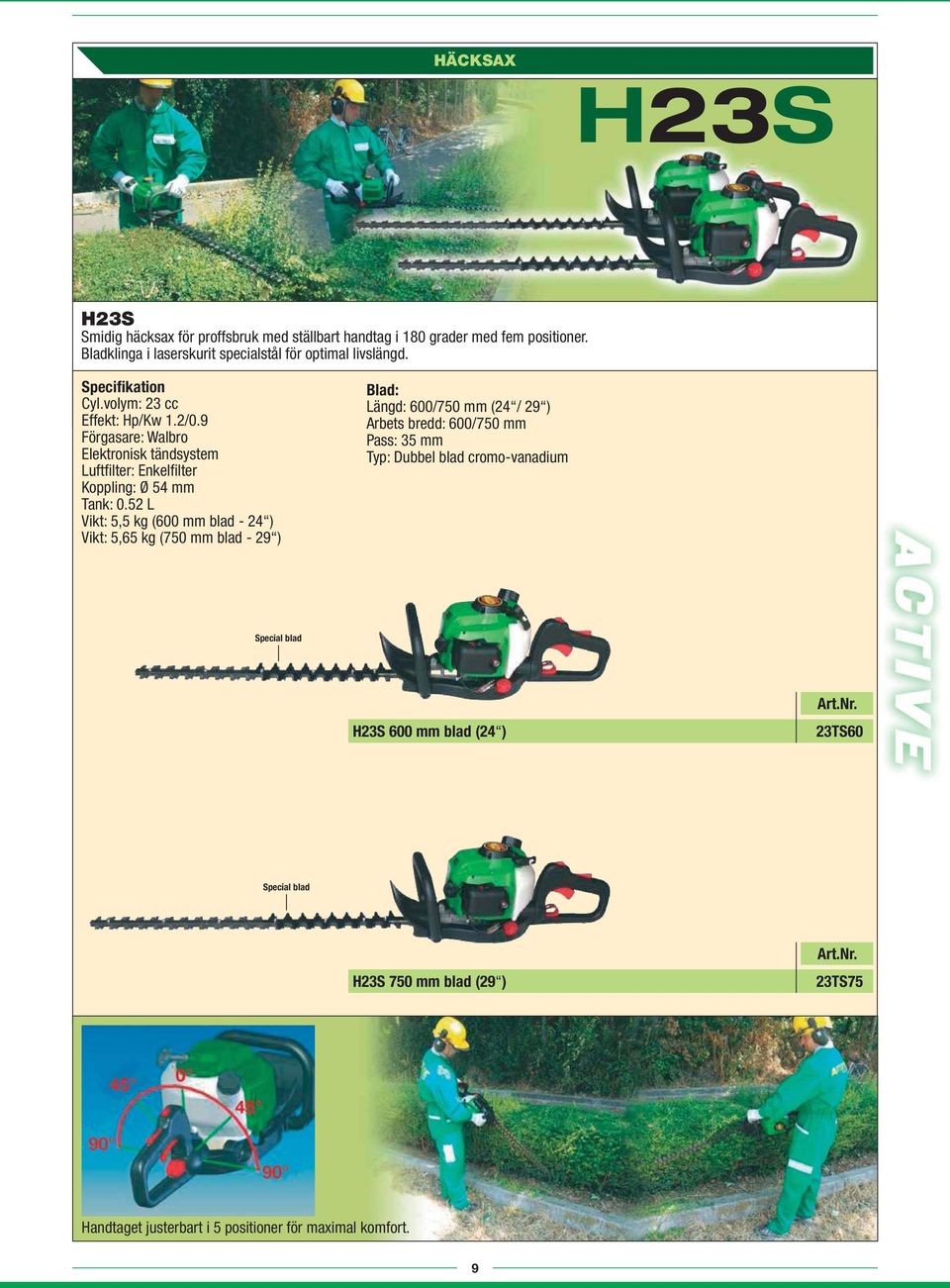 9 Förgasare: Walbro Elektronisk tändsystem Luftfilter: Enkelfilter Koppling: Ø 54 mm Tank: 0.