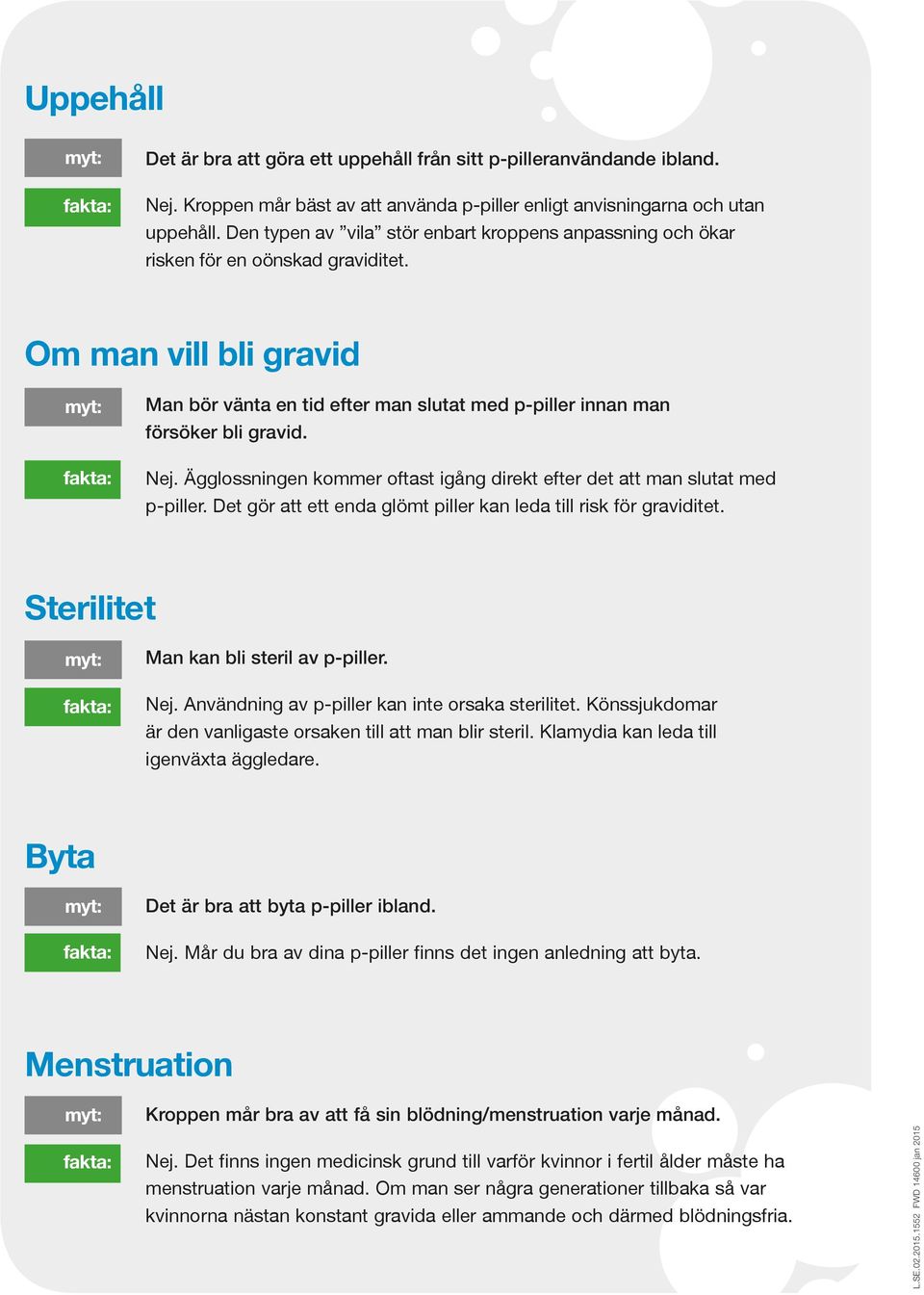 Nej. Ägglossningen kommer oftast igång direkt efter det att man slutat med p-piller. Det gör att ett enda glömt piller kan leda till risk för graviditet. Sterilitet Man kan bli steril av p-piller.