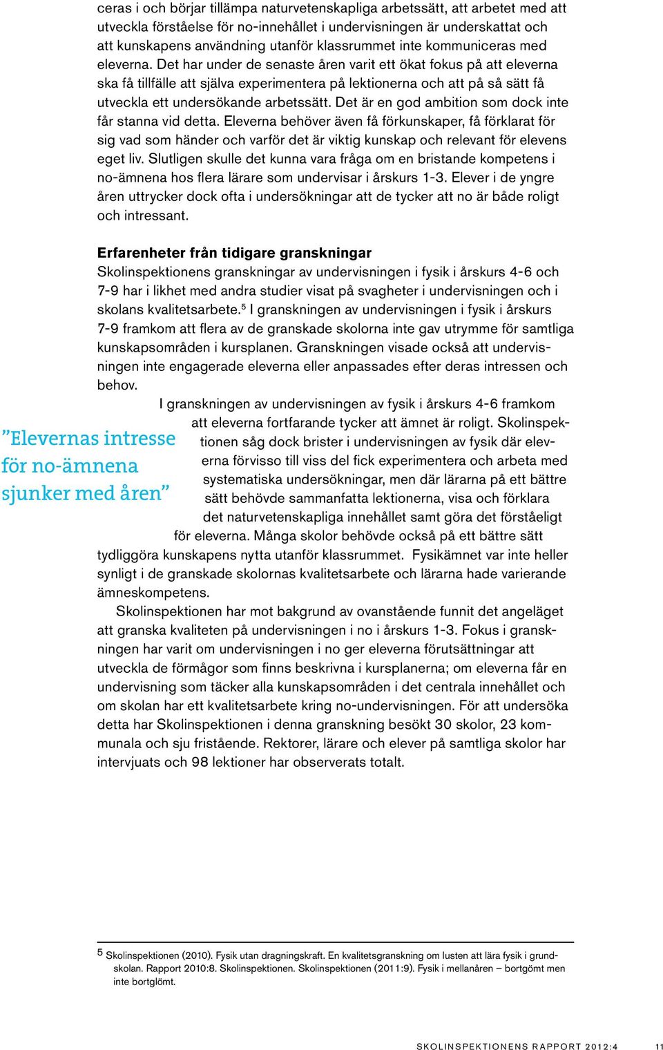 Det har under de senaste åren varit ett ökat fokus på att eleverna ska få tillfälle att själva experimentera på lektionerna och att på så sätt få utveckla ett undersökande arbetssätt.