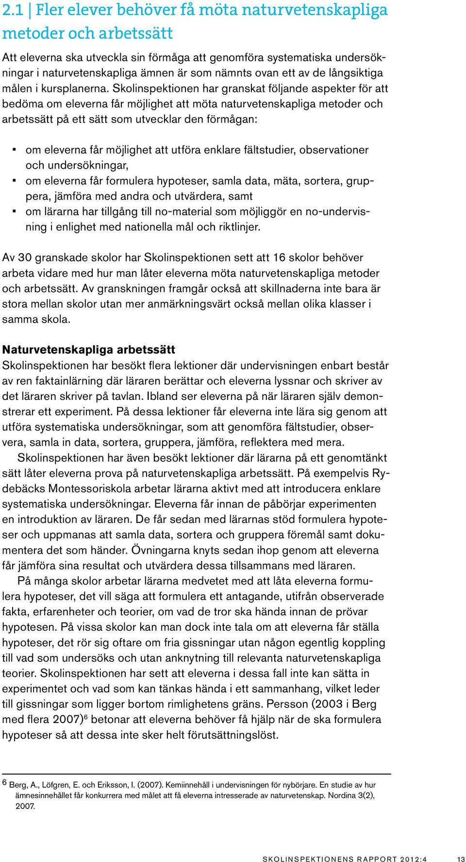 Skolinspektionen har granskat följande aspekter för att bedöma om eleverna får möjlighet att möta naturvetenskapliga metoder och arbetssätt på ett sätt som utvecklar den förmågan: om eleverna får