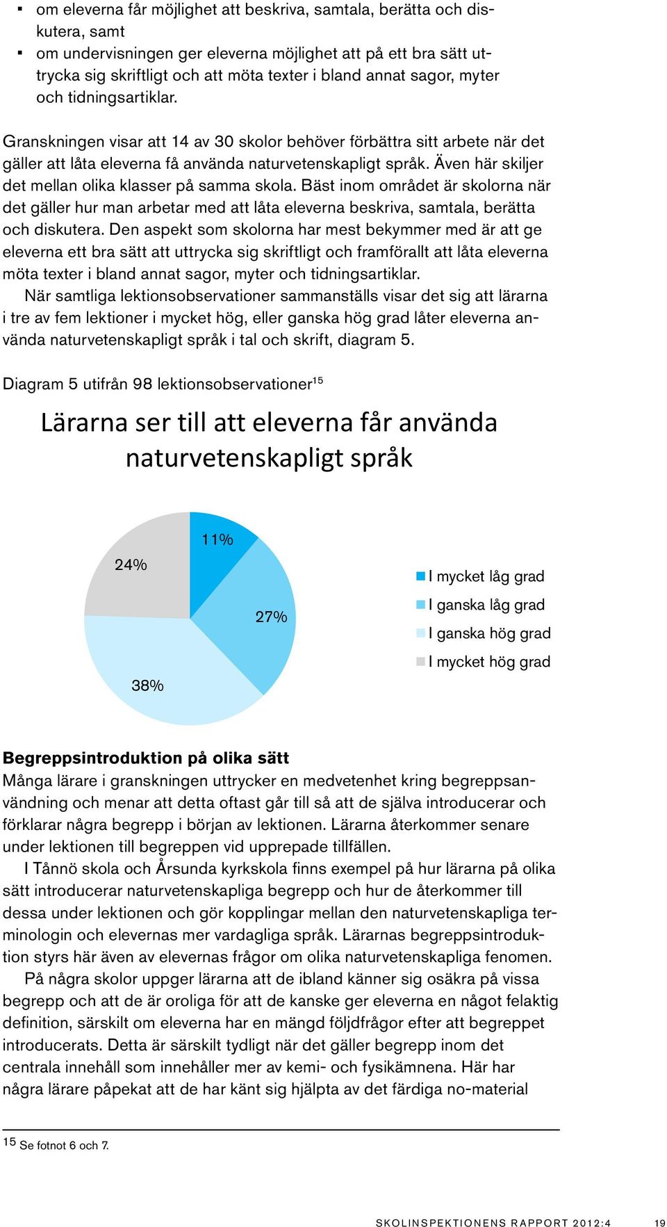 Även här skiljer det mellan olika klasser på samma skola. Bäst inom området är skolorna när det gäller hur man arbetar med att låta eleverna beskriva, samtala, berätta och diskutera.