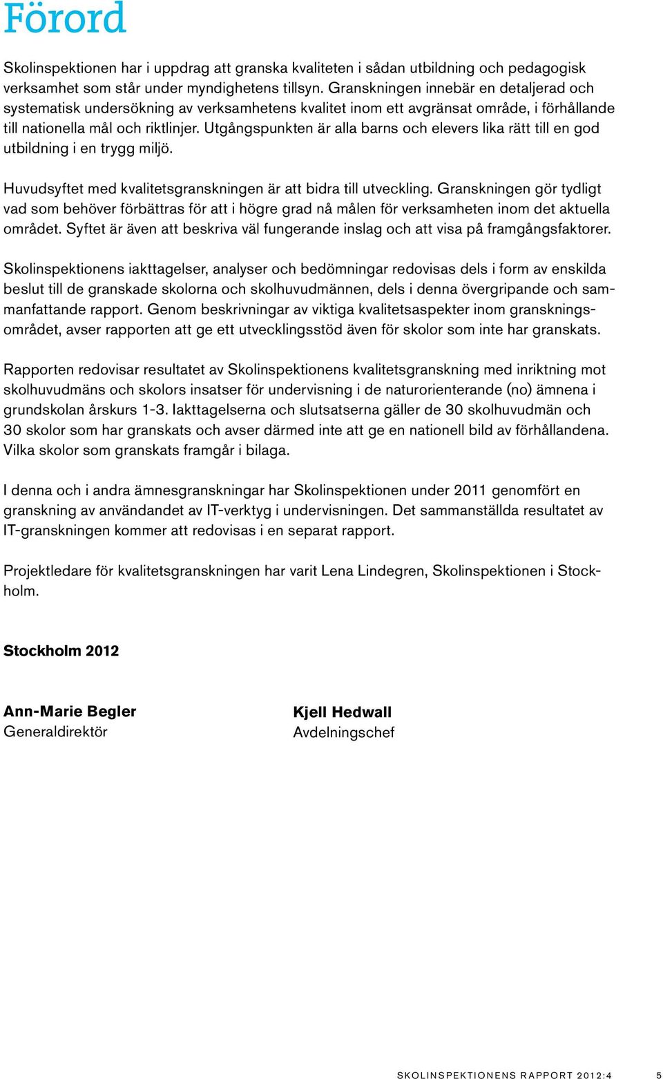 Utgångspunkten är alla barns och elevers lika rätt till en god utbildning i en trygg miljö. Huvudsyftet med kvalitetsgranskningen är att bidra till utveckling.
