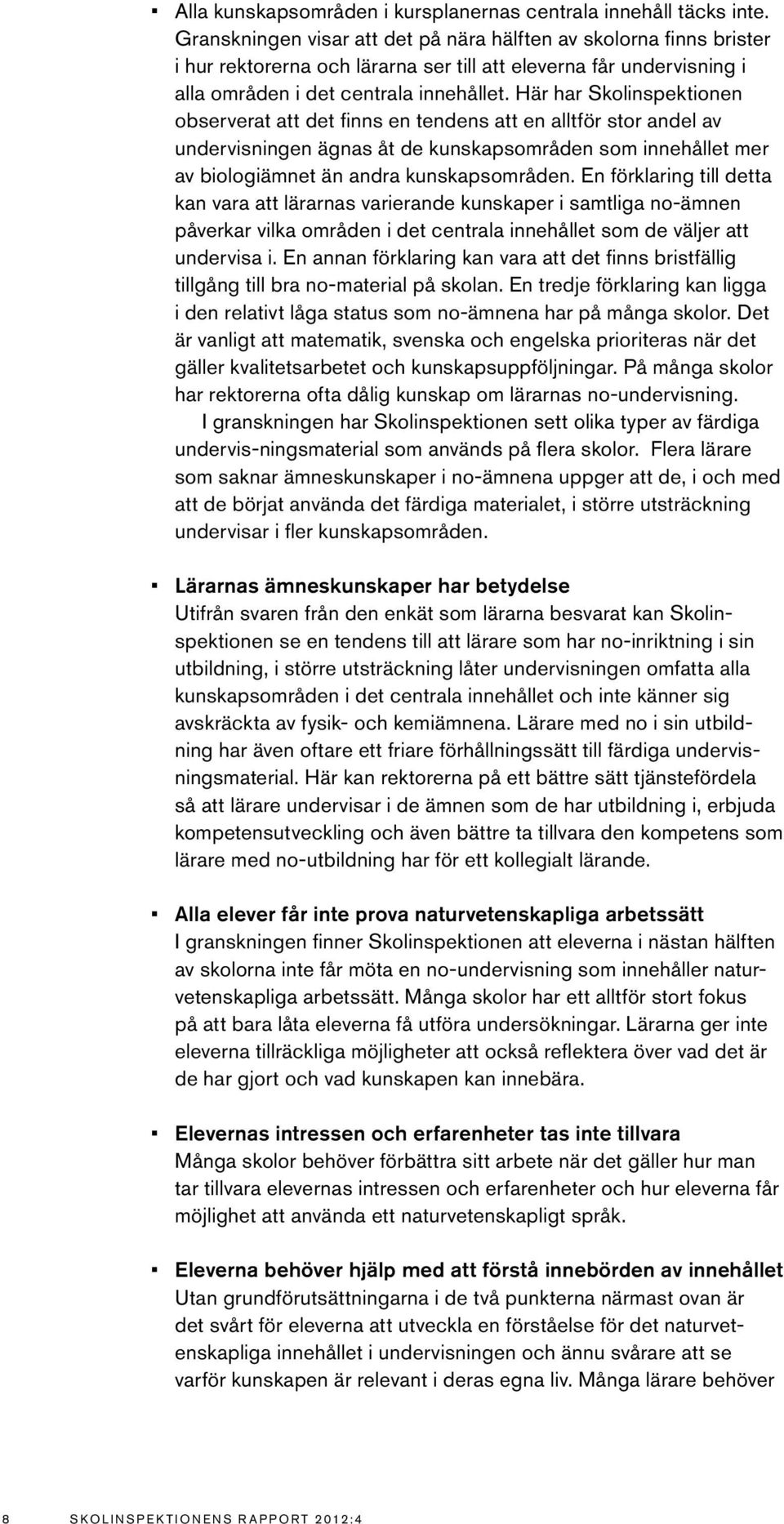 Här har Skolinspektionen observerat att det finns en tendens att en alltför stor andel av undervisningen ägnas åt de kunskapsområden som innehållet mer av biologiämnet än andra kunskapsområden.