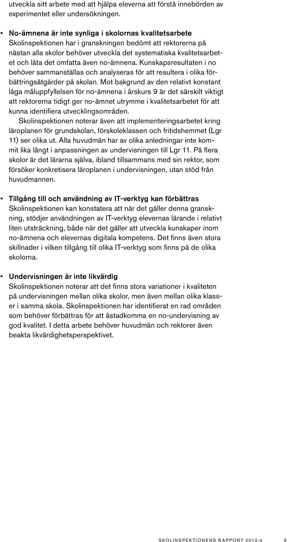 omfatta även no-ämnena. Kunskapsresultaten i no behöver sammanställas och analyseras för att resultera i olika förbättringsåtgärder på skolan.