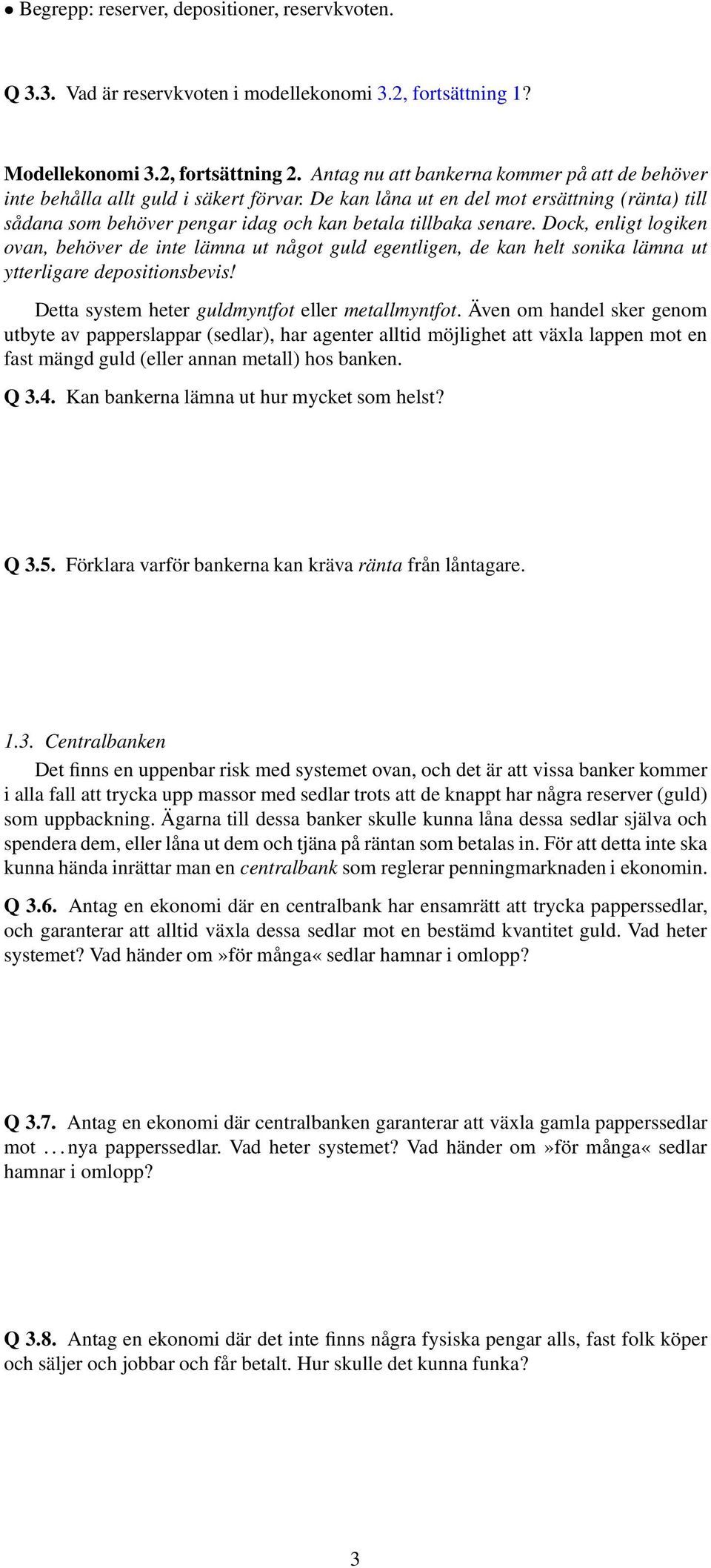 Dock, enligt logiken ovan, behöver de inte lämna ut något guld egentligen, de kan helt sonika lämna ut ytterligare depositionsbevis! Detta system heter guldmyntfot eller metallmyntfot.