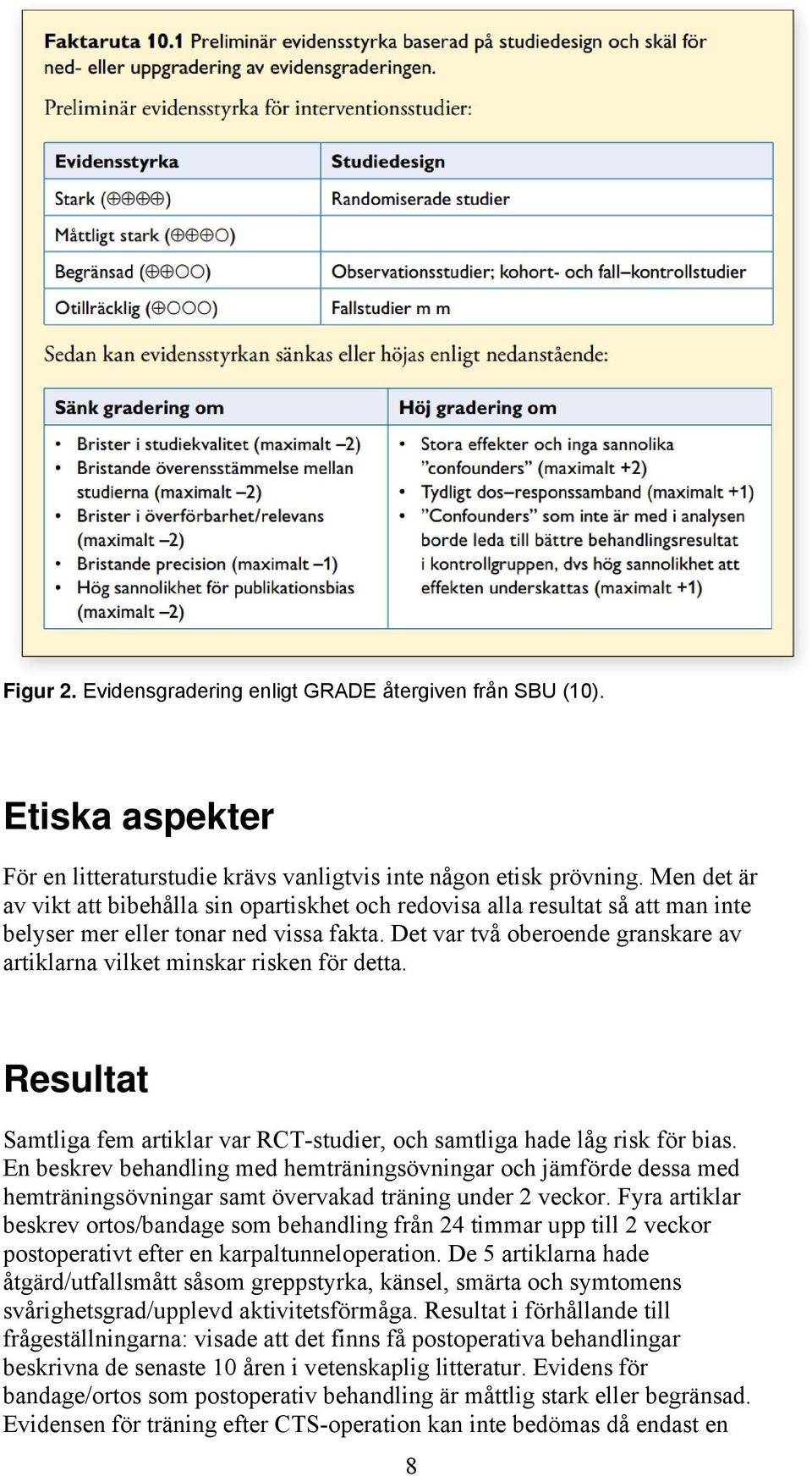 Det var två oberoende granskare av artiklarna vilket minskar risken för detta. Resultat Samtliga fem artiklar var RCT-studier, och samtliga hade låg risk för bias.