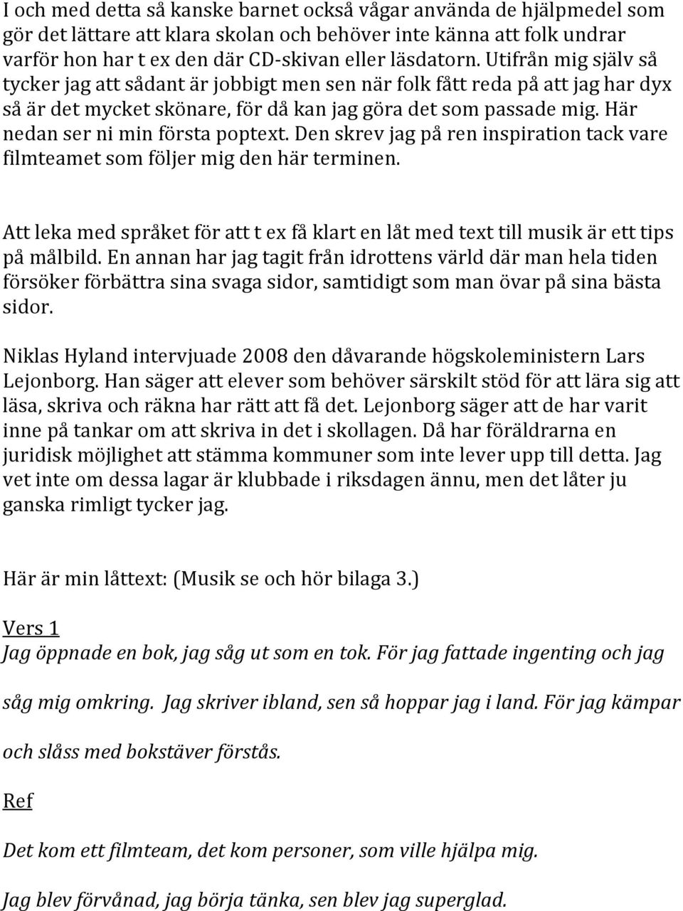 Här nedan ser ni min första poptext. Den skrev jag på ren inspiration tack vare filmteamet som följer mig den här terminen.