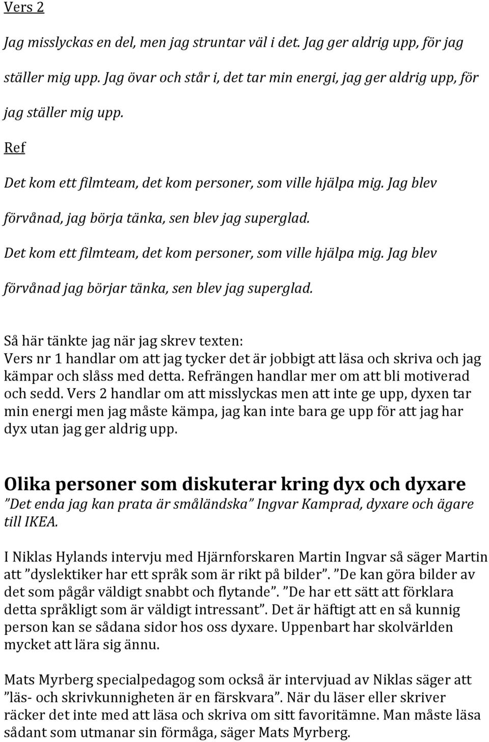 Så här tänkte jag när jag skrev texten: Vers nr 1 handlar om att jag tycker det är jobbigt att läsa och skriva och jag kämpar och slåss med detta. Refrängen handlar mer om att bli motiverad och sedd.