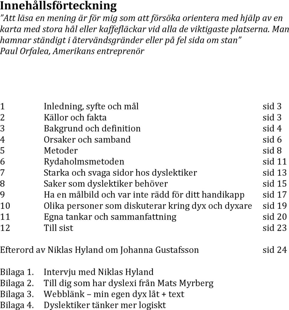 Orsaker och samband sid 6 5 Metoder sid 8 6 Rydaholmsmetoden sid 11 7 Starka och svaga sidor hos dyslektiker sid 13 8 Saker som dyslektiker behöver sid 15 9 Ha en målbild och var inte rädd för ditt