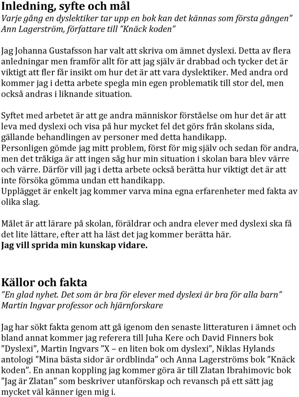 Med andra ord kommer jag i detta arbete spegla min egen problematik till stor del, men också andras i liknande situation.