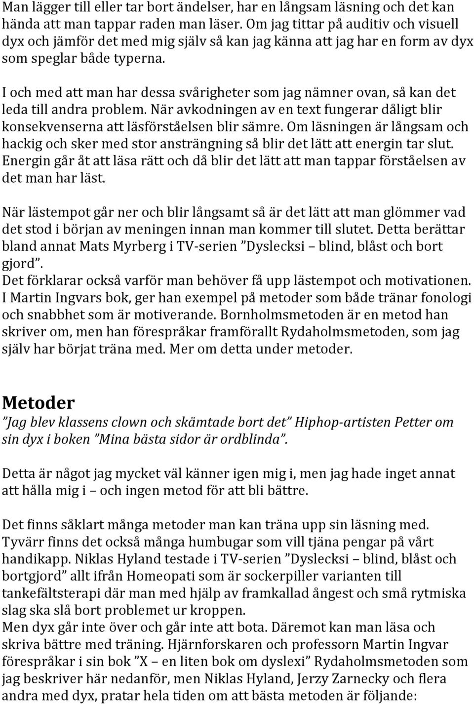 I och med att man har dessa svårigheter som jag nämner ovan, så kan det leda till andra problem. När avkodningen av en text fungerar dåligt blir konsekvenserna att läsförståelsen blir sämre.