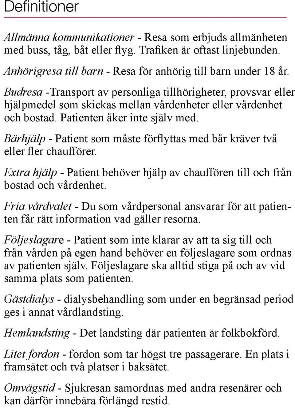 Bärhjälp - Patient som måste förflyttas med bår kräver två eller fler chaufförer. Extra hjälp - Patient behöver hjälp av chauffören till och från bostad och vårdenhet.