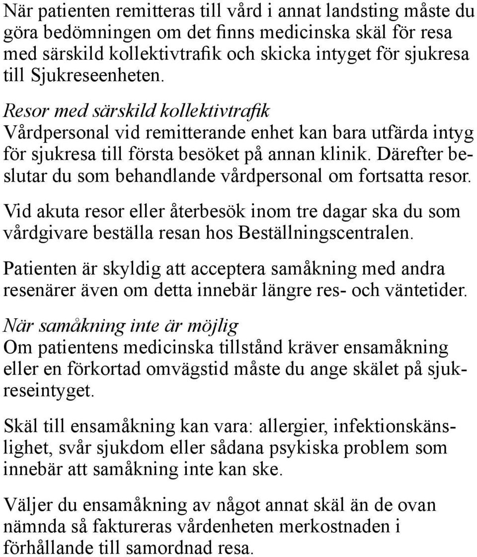 Därefter beslutar du som behandlande vårdpersonal om fortsatta resor. Vid akuta resor eller återbesök inom tre dagar ska du som vårdgivare beställa resan hos Beställningscentralen.