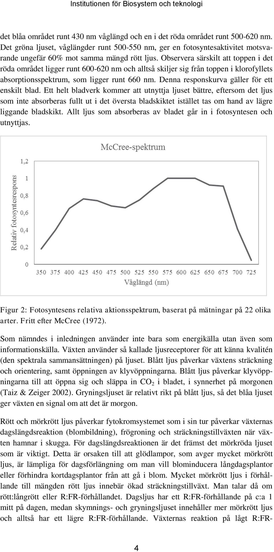 Observera särskilt att toppen i det röda området ligger runt 600-620 nm och alltså skiljer sig från toppen i klorofyllets absorptionsspektrum, som ligger runt 660 nm.