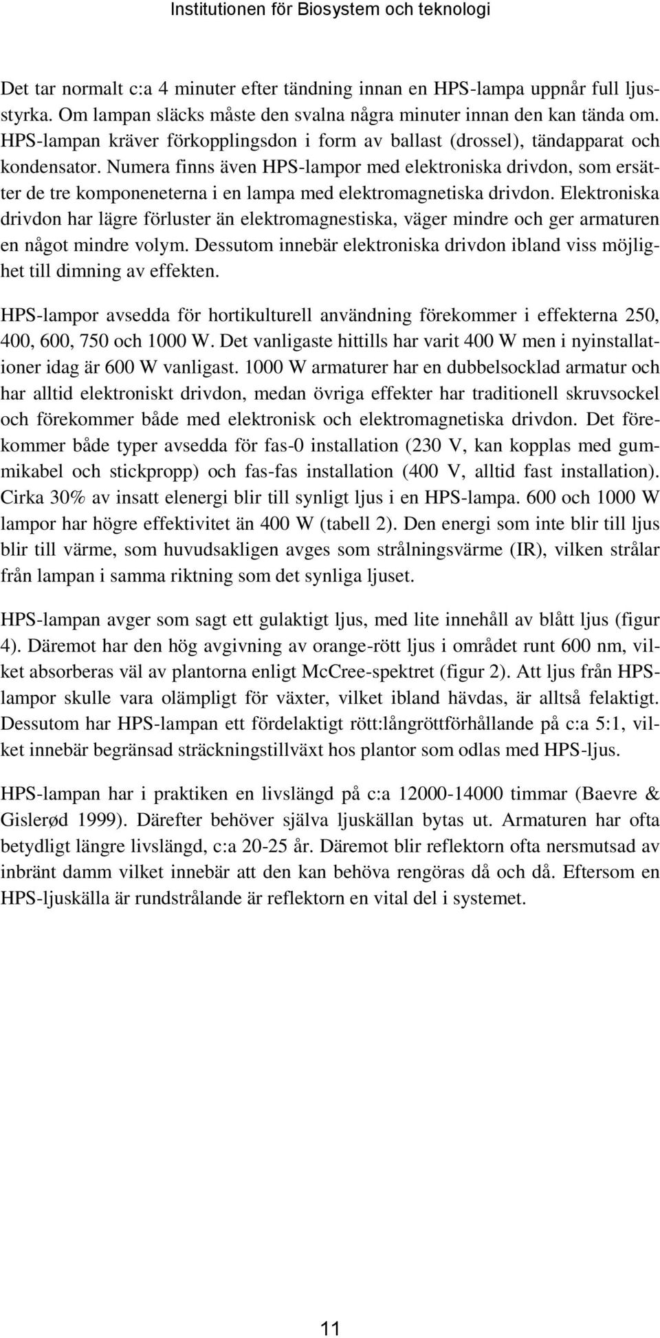 Numera finns även HPS-lampor med elektroniska drivdon, som ersätter de tre komponeneterna i en lampa med elektromagnetiska drivdon.