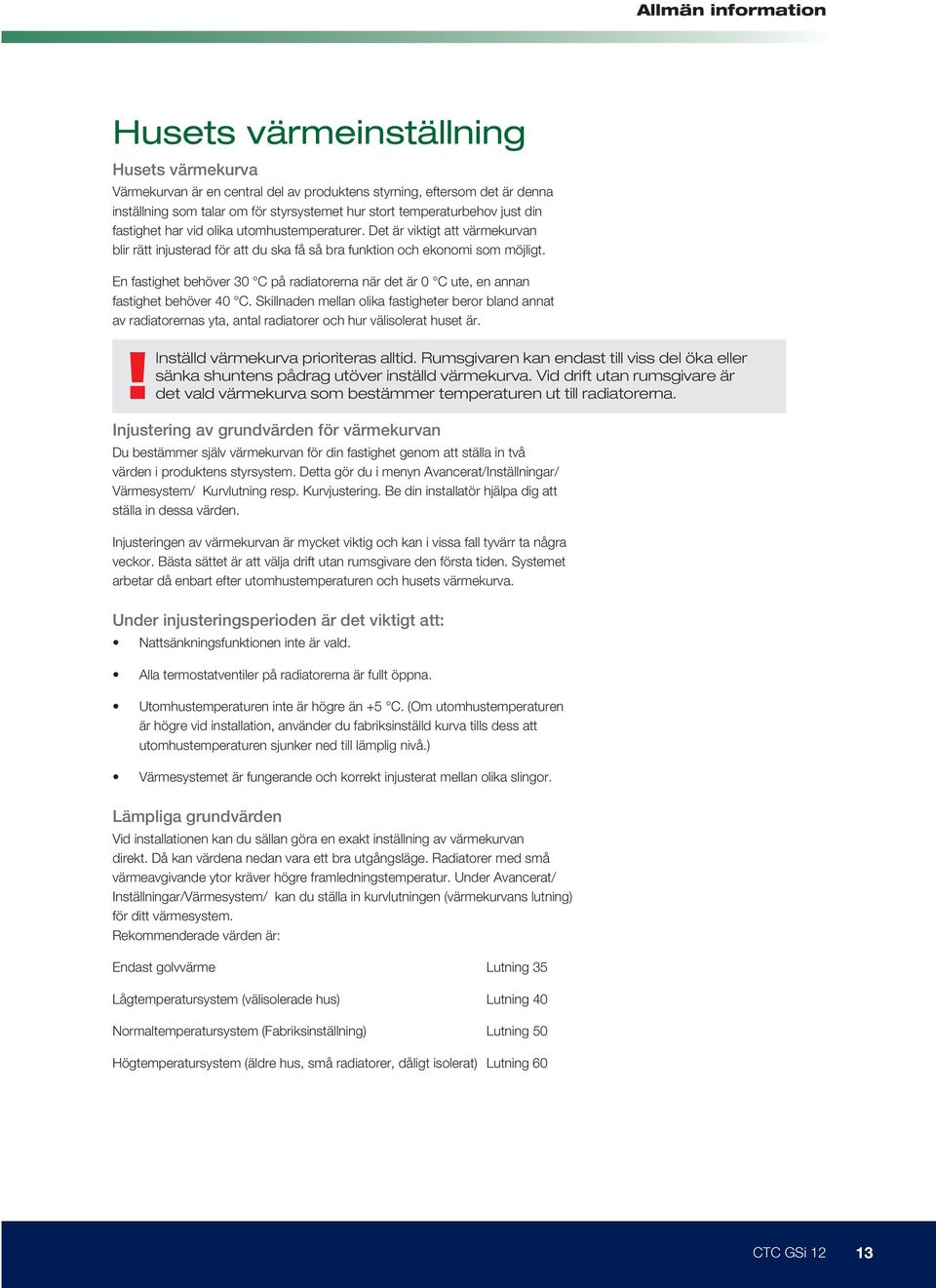 En fastighet behöver 30 C på radiatorerna när det är 0 C ute, en annan fastighet behöver 40 C.