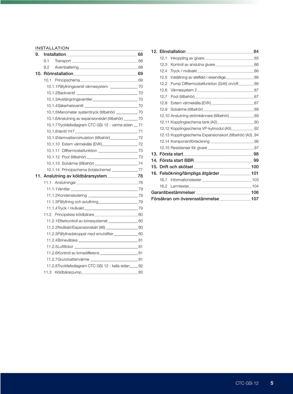 1.10 Extern värmekälla (EVK) 72 10.1.11 Difftermostatfunktion 73 10.1.12 Pool (tillbehör) 73 10.1.13 Solvärme (tillbehör) 74 10.1.14 Principschema (totalschema) 77 11.