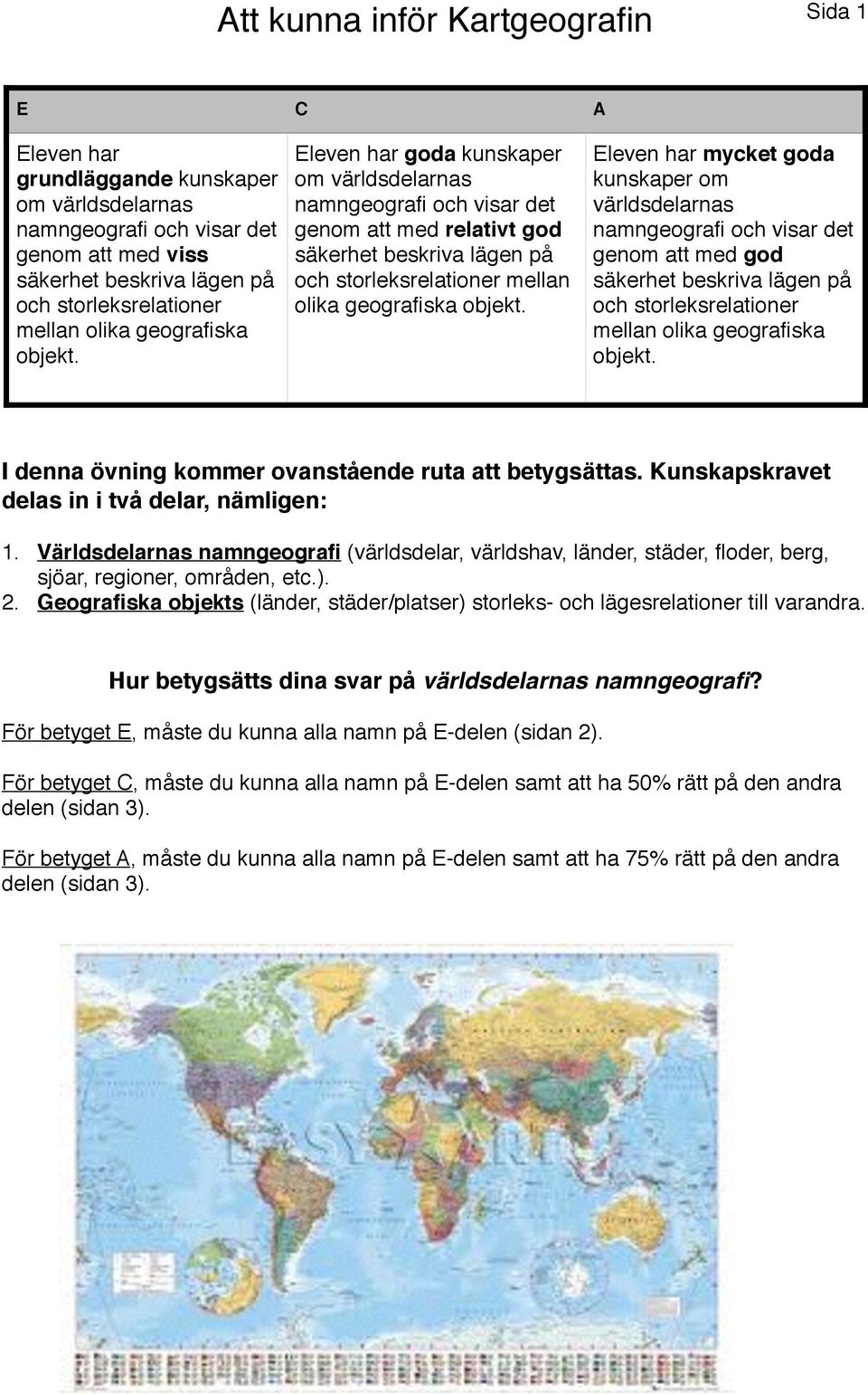 Eleven har mycket goda kunskaper om världsdelarnas namngeografi och visar det genom att med god säkerhet beskriva lägen på och storleksrelationer mellan olika geografiska objekt.