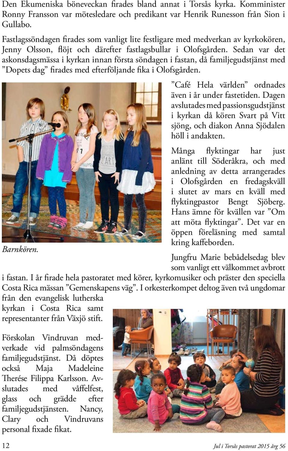 Sedan var det askonsdagsmässa i kyrkan innan första söndagen i fastan, då familjegudstjänst med Dopets dag firades med efterföljande fika i Olofsgården.