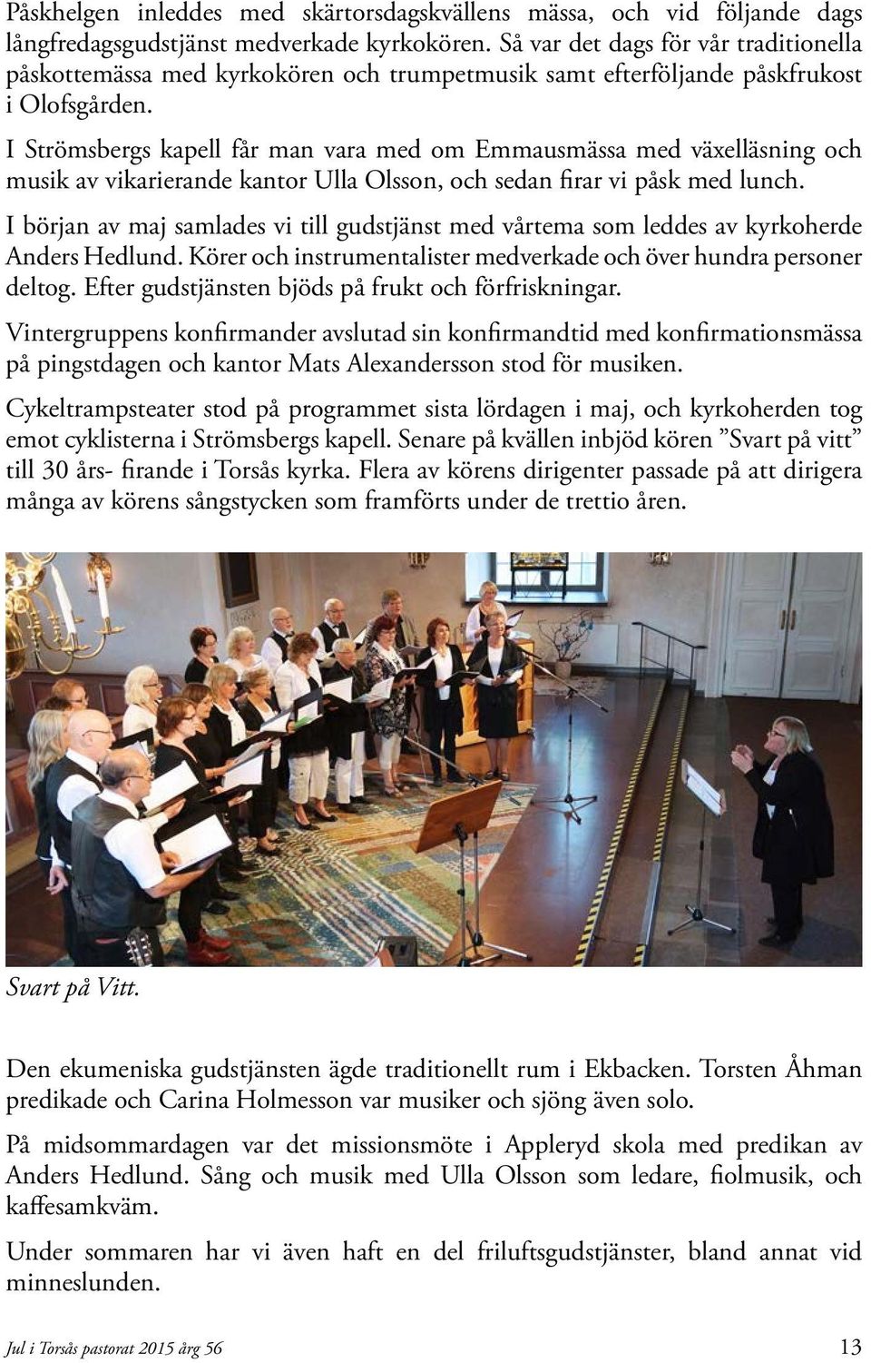 I Strömsbergs kapell får man vara med om Emmausmässa med växelläsning och musik av vikarierande kantor Ulla Olsson, och sedan firar vi påsk med lunch.
