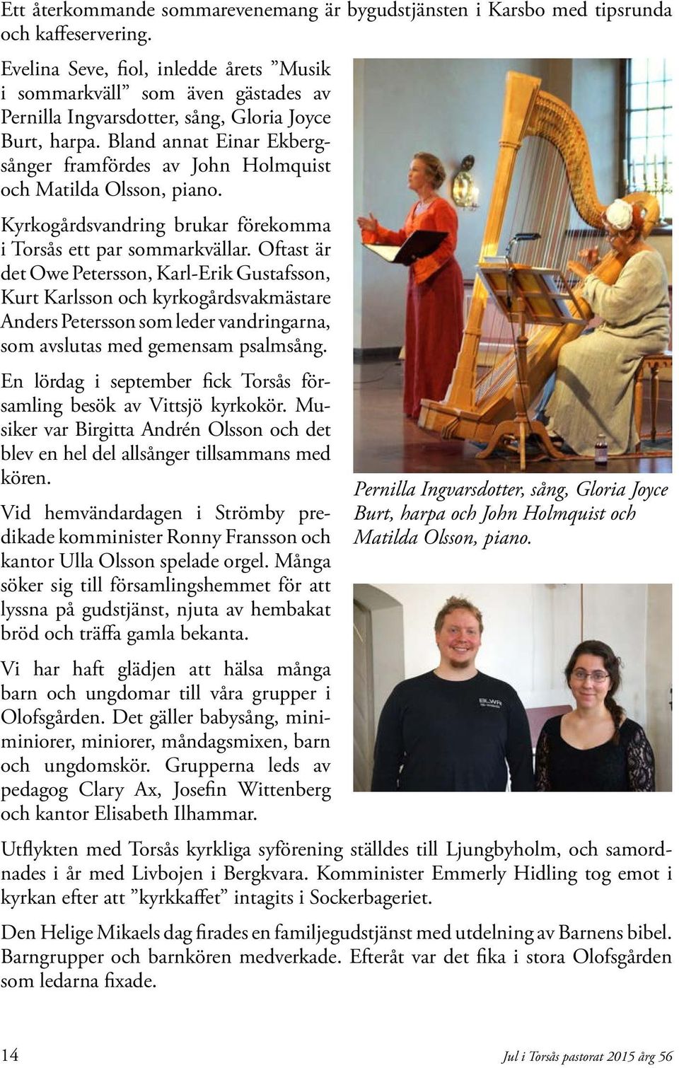 Bland annat Einar Ekbergsånger framfördes av John Holmquist och Matilda Olsson, piano. Kyrkogårdsvandring brukar förekomma i Torsås ett par sommarkvällar.